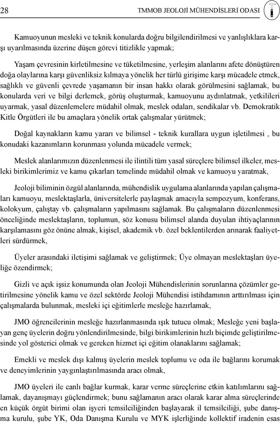 bir insan hakkı olarak görülmesini sağlamak, bu konularda veri ve bilgi derlemek, görüş oluşturmak, kamuoyunu aydınlatmak, yetkilileri uyarmak, yasal düzenlemelere müdahil olmak, meslek odaları,