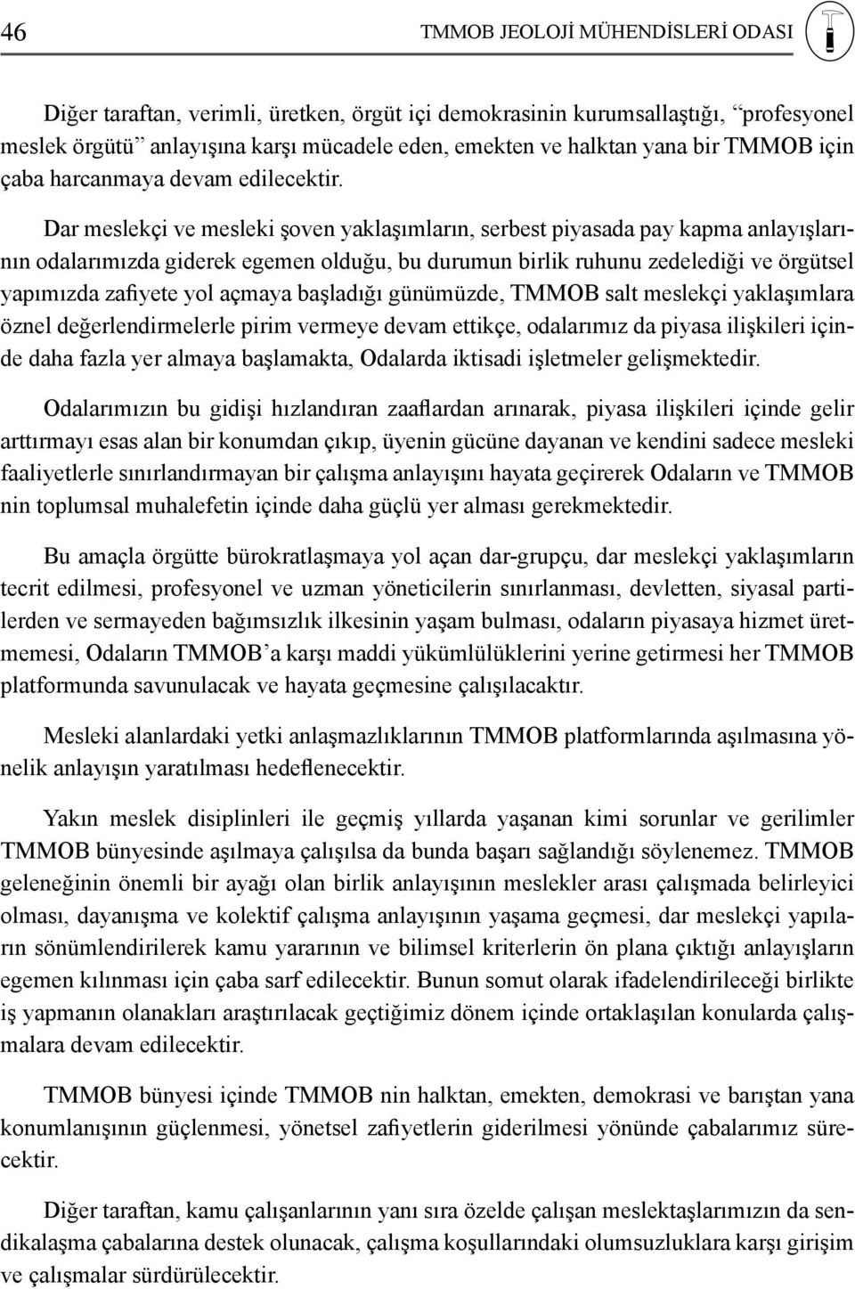 Dar meslekçi ve mesleki şoven yaklaşımların, serbest piyasada pay kapma anlayışlarının odalarımızda giderek egemen olduğu, bu durumun birlik ruhunu zedelediği ve örgütsel yapımızda zafiyete yol