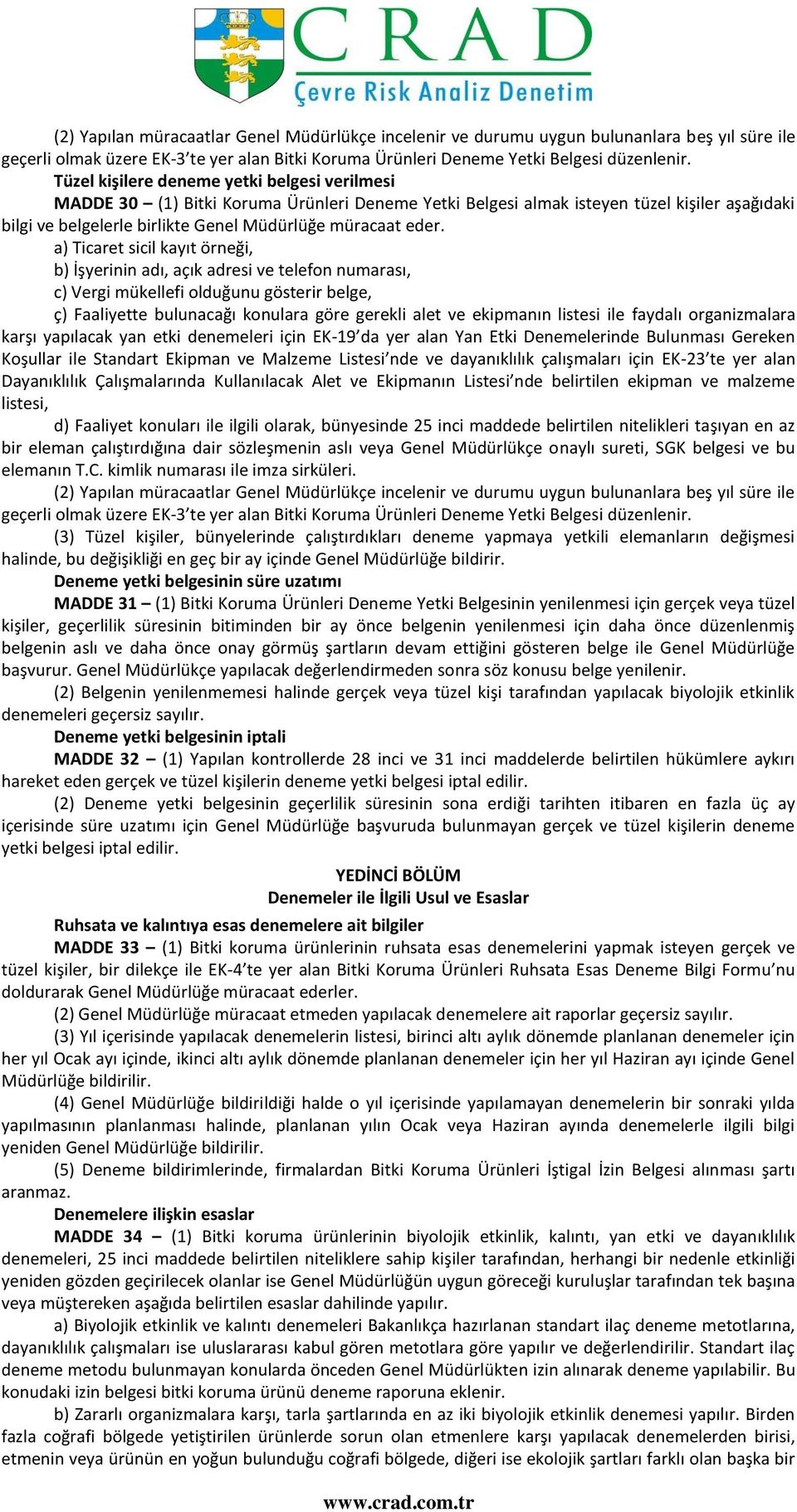 a) Ticaret sicil kayıt örneği, b) İşyerinin adı, açık adresi ve telefon numarası, c) Vergi mükellefi olduğunu gösterir belge, ç) Faaliyette bulunacağı konulara göre gerekli alet ve ekipmanın listesi