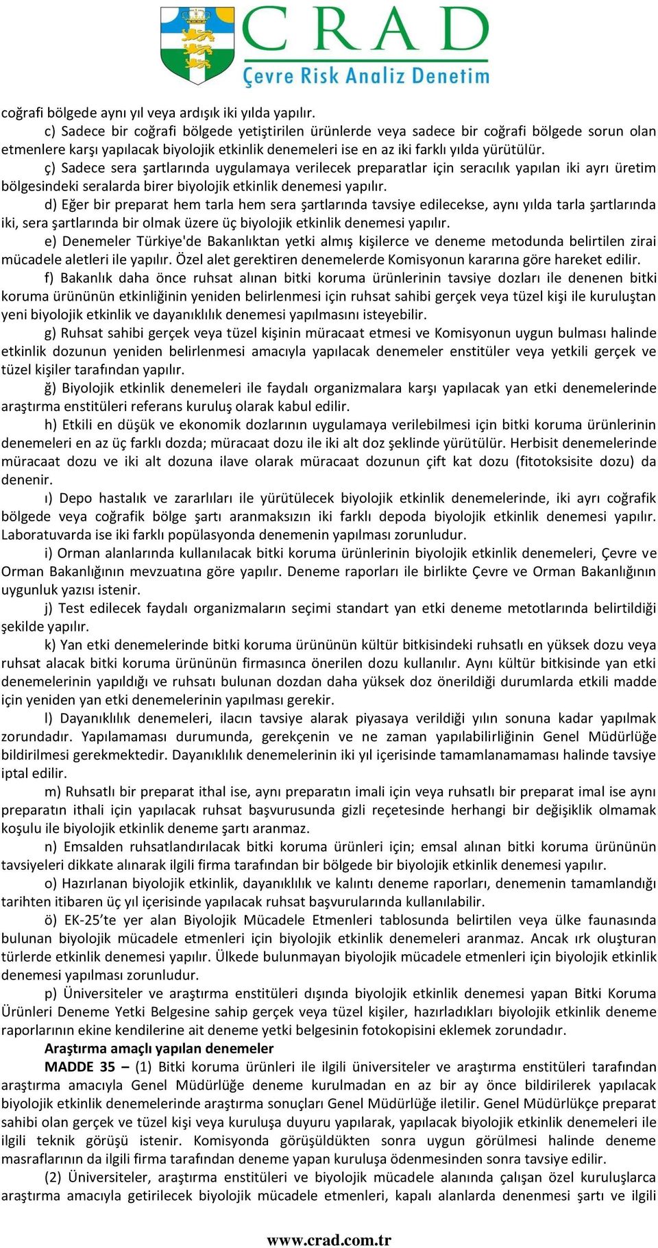 ç) Sadece sera şartlarında uygulamaya verilecek preparatlar için seracılık yapılan iki ayrı üretim bölgesindeki seralarda birer biyolojik etkinlik denemesi yapılır.