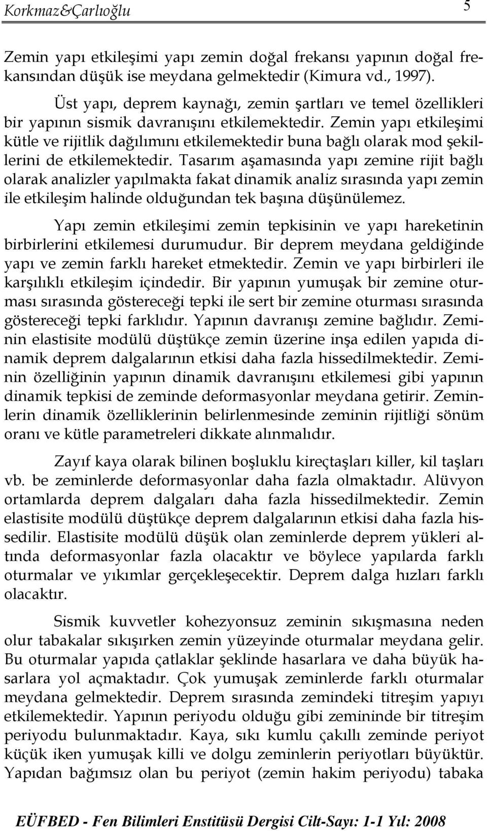 Zemin yapı etkileşimi kütle ve rijitlik dağılımını etkilemektedir buna bağlı olarak mod şekillerini de etkilemektedir.