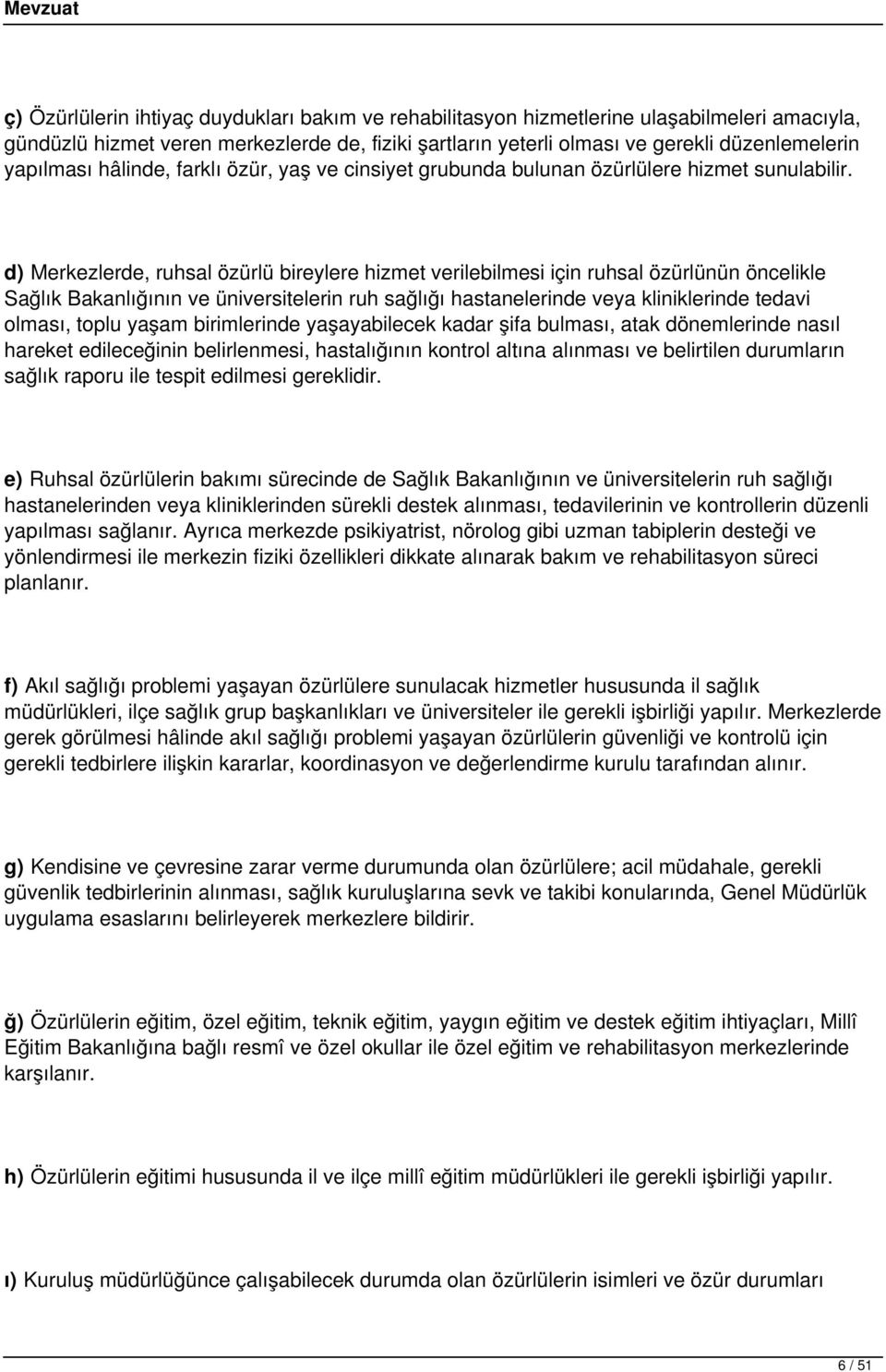 d) Merkezlerde, ruhsal özürlü bireylere hizmet verilebilmesi için ruhsal özürlünün öncelikle Sağlık Bakanlığının ve üniversitelerin ruh sağlığı hastanelerinde veya kliniklerinde tedavi olması, toplu