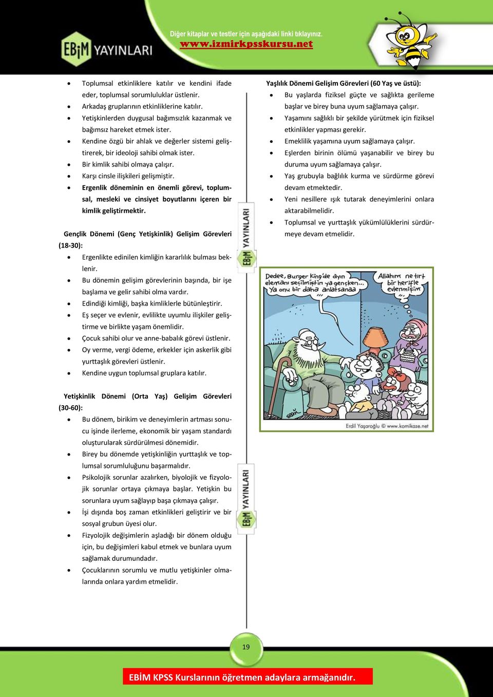 Bir kimlik sahibi olmaya çalışır. Karşı cinsle ilişkileri gelişmiştir. Ergenlik döneminin en önemli görevi, toplumsal, mesleki ve cinsiyet boyutlarını içeren bir kimlik geliştirmektir.