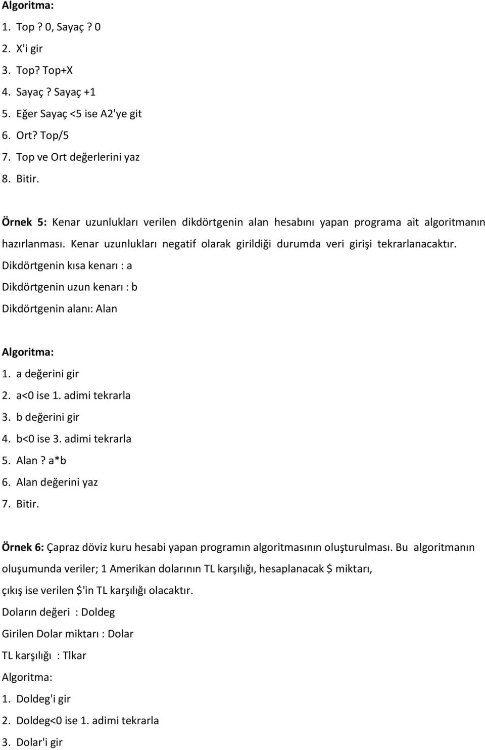 Dikdörtgenin kısa kenarı : a Dikdörtgenin uzun kenarı : b Dikdörtgenin alanı: Alan Algoritma: 1. a değerini gir 2. a<0 ise 1. adimi tekrarla 3. b değerini gir 4. b<0 ise 3. adimi tekrarla 5. Alan? a*b 6.