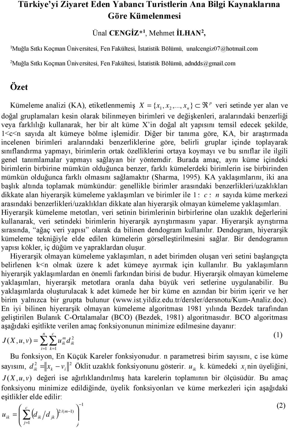 .., x n } R veri setinde yer alan ve doğal gruplamaları kesin olarak bilinmeyen birimleri ve değişkenleri, aralarındaki benzerliği veya farklılığı kullanarak, her bir alt küme X in doğal alt yapısını