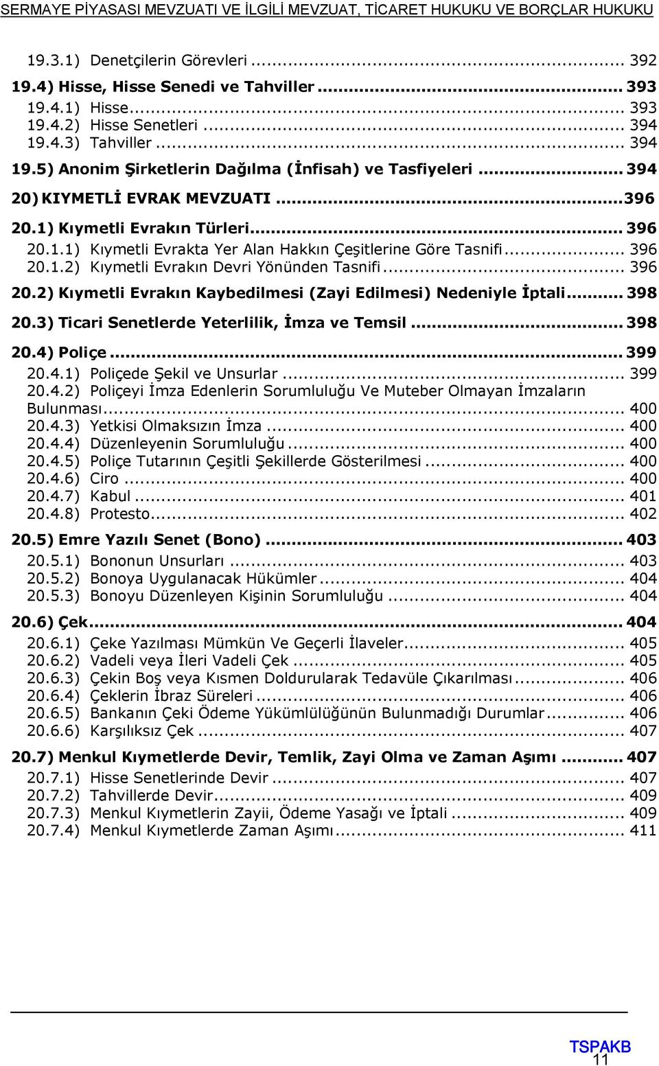 .. 396 20.2) Kıymetli Evrakın Kaybedilmesi (Zayi Edilmesi) Nedeniyle İptali... 398 20.3) Ticari Senetlerde Yeterlilik, İmza ve Temsil... 398 20.4) Poliçe... 399 20.4.1) Poliçede Şekil ve Unsurlar.