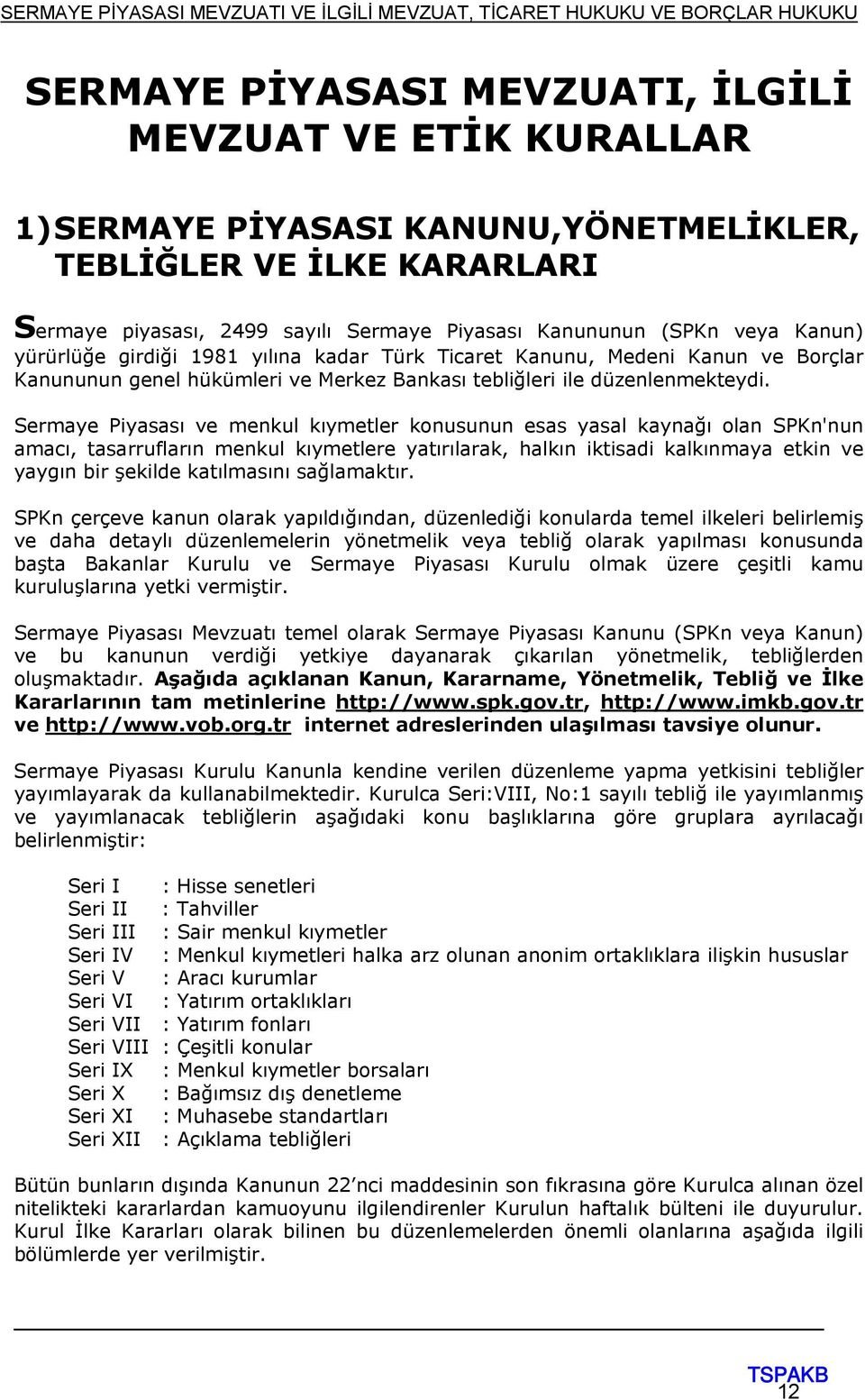 Sermaye Piyasası ve menkul kıymetler konusunun esas yasal kaynağı olan SPKn'nun amacı, tasarrufların menkul kıymetlere yatırılarak, halkın iktisadi kalkınmaya etkin ve yaygın bir şekilde katılmasını