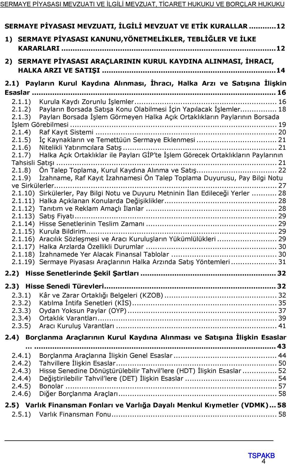 .. 16 2.1.2) Payların Borsada Satışa Konu Olabilmesi İçin Yapılacak İşlemler... 18 2.1.3) Payları Borsada İşlem Görmeyen Halka Açık Ortaklıkların Paylarının Borsada İşlem Görebilmesi... 19 2.1.4) Raf Kayıt Sistemi.