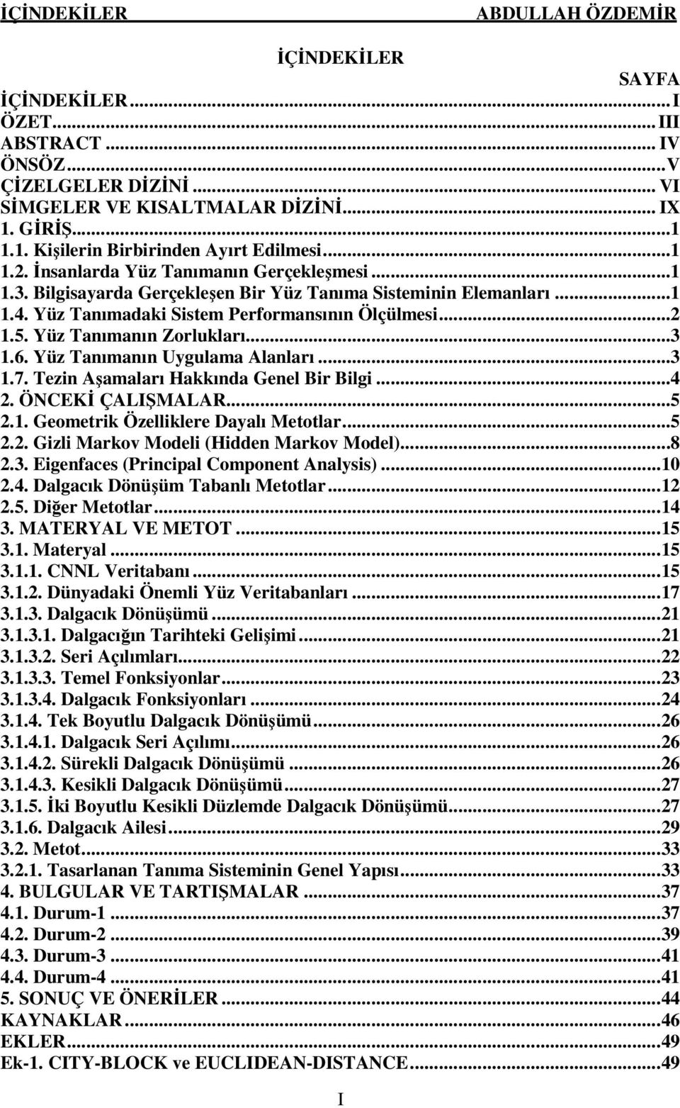 Yüz Tanımanın Zorlukları...3 1.6. Yüz Tanımanın Uygulama Alanları...3 1.7. Tezin Aşamaları Hakkında Genel Bir Bilgi...4 2. ÖNCEKİ ÇALIŞMALAR...5 2.1. Geometrik Özelliklere Dayalı Metotlar...5 2.2. Gizli Markov Modeli (Hidden Markov Model).