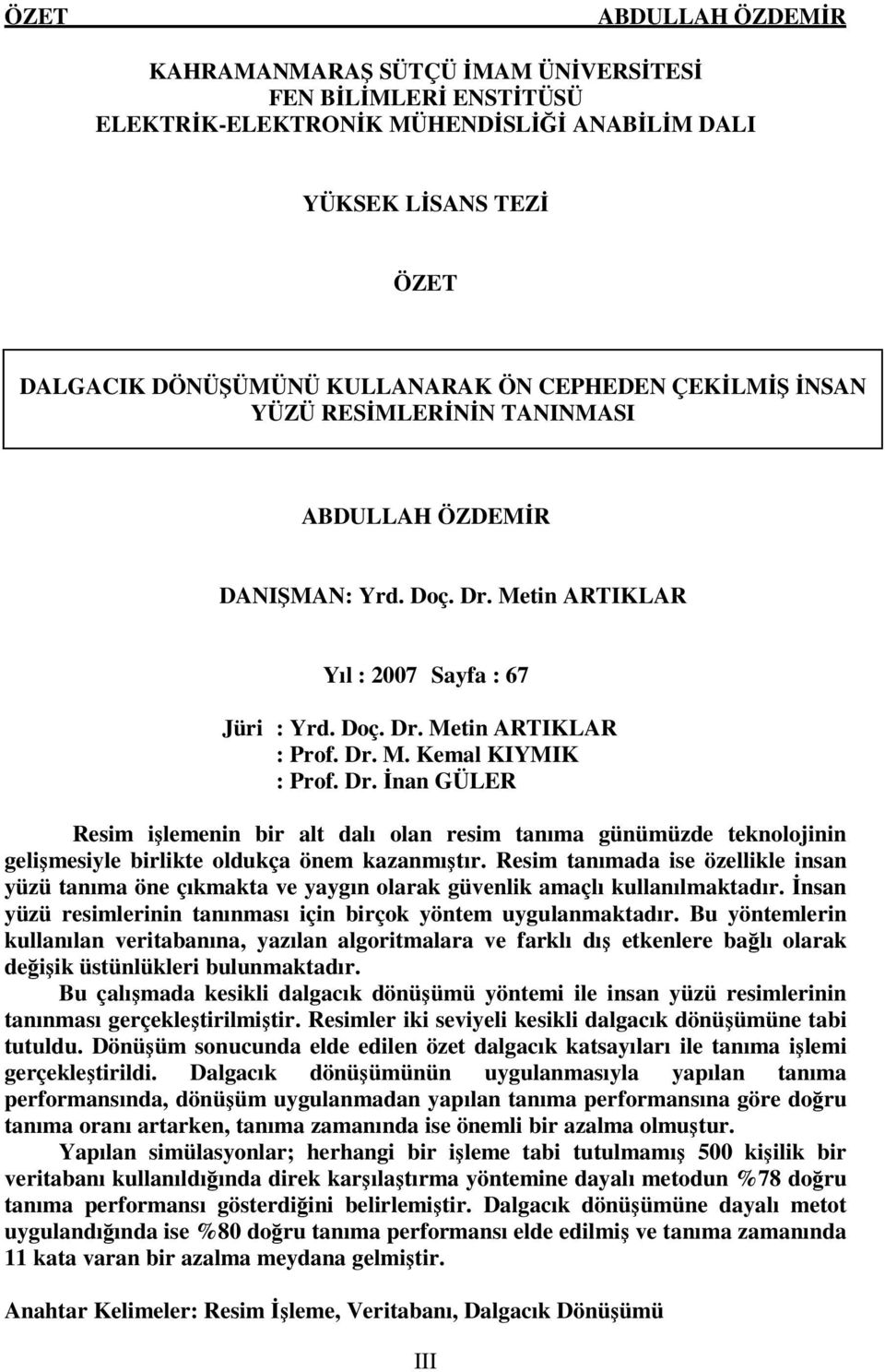 Resim tanımada ise özellikle insan yüzü tanıma öne çıkmakta ve yaygın olarak güvenlik amaçlı kullanılmaktadır. İnsan yüzü resimlerinin tanınması için birçok yöntem uygulanmaktadır.