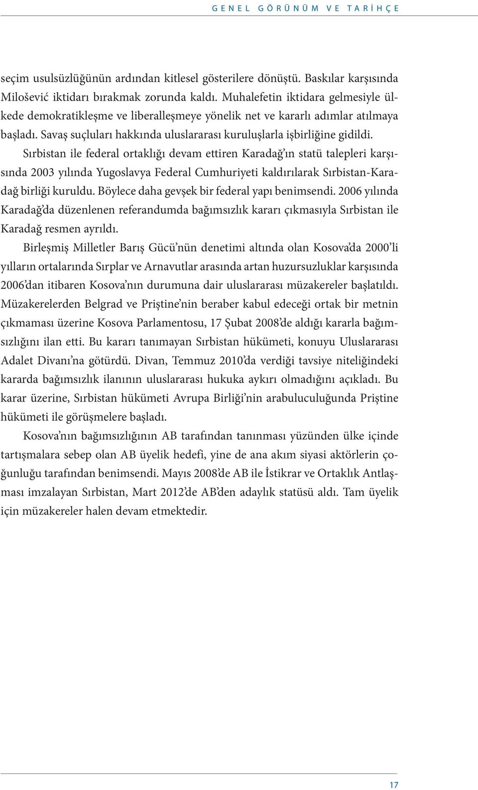 Sırbistan ile federal ortaklığı devam ettiren Karadağ ın statü talepleri karşısında 2003 yılında Yugoslavya Federal Cumhuriyeti kaldırılarak Sırbistan-Karadağ birliği kuruldu.