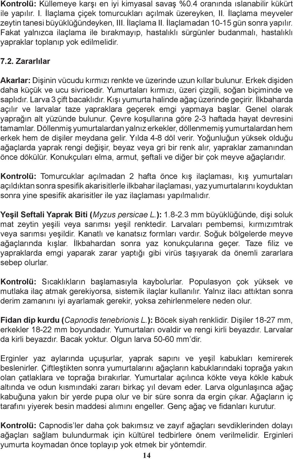 Fakat yalnızca ilaçlama ile bırakmayıp, hastalıklı sürgünler budanmalı, hastalıklı yapraklar toplanıp yok edilmelidir. 7.2.