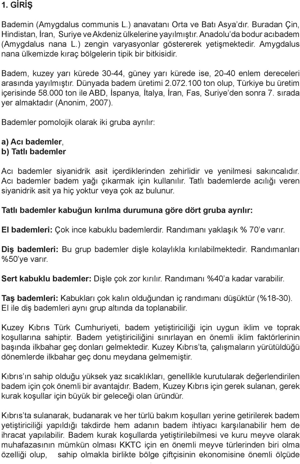 Badem, kuzey yarı kürede 30-44, güney yarı kürede ise, 20-40 enlem dereceleri arasında yayılmıştır. Dünyada badem üretimi 2.072.100 ton olup, Türkiye bu üretim içerisinde 58.