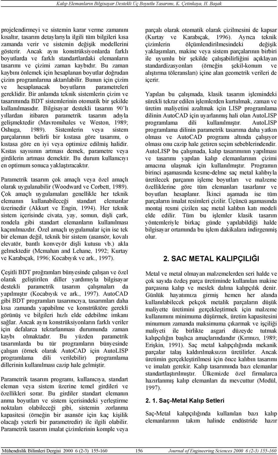 Bu zaman kaybını önlemek için hesaplanan boyutlar doğrudan çizim programlarına aktarılabilir. Bunun için çizim ve hesaplanacak boyutların parametreleri gereklidir.