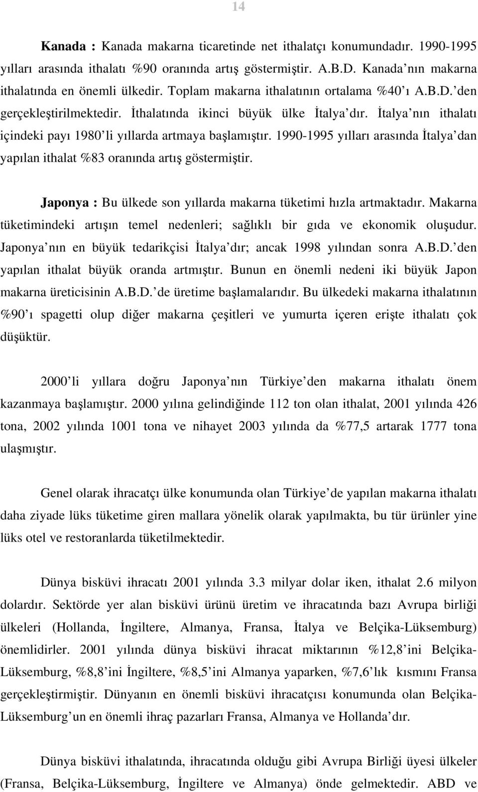 1990-1995 yılları arasında İtalya dan yapılan ithalat %83 oranında artış göstermiştir. Japonya : Bu ülkede son yıllarda makarna tüketimi hızla artmaktadır.