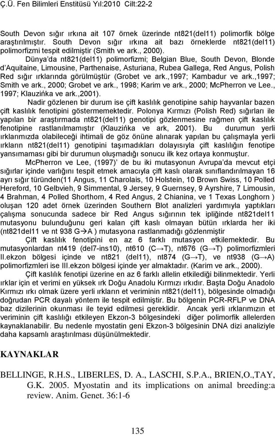 Dünya da nt821(del11) polimorfizmi; Belgian Blue, South Devon, Blonde d Aquitaine, Limousine, Parthenaise, Asturiana, Rubea Gallega, Red Angus, Polish Red sığır ırklarında görülmüştür (Grobet ve ark.