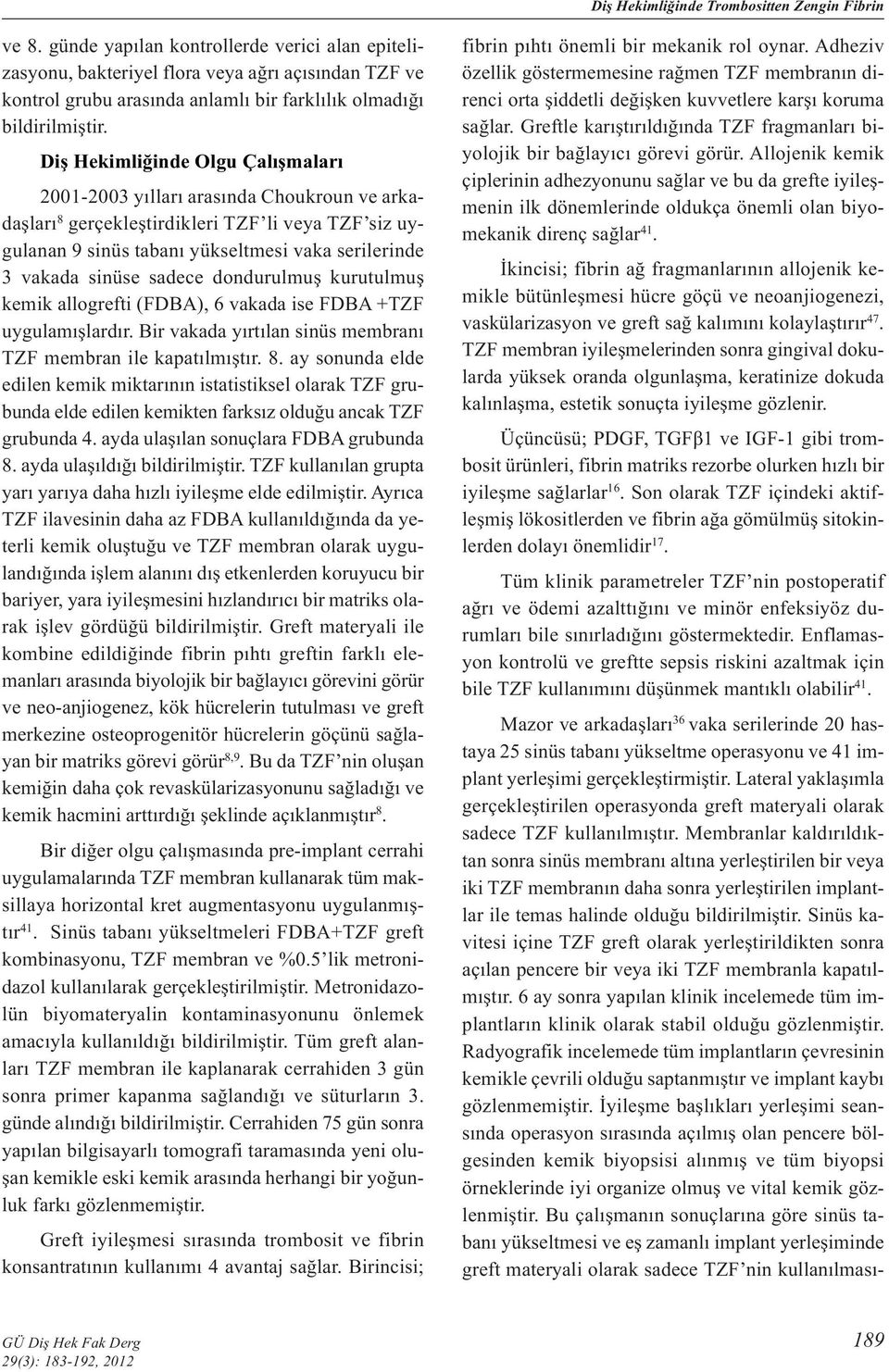 Diş Hekimliğinde Olgu Çalışmaları 2001-2003 yılları arasında Choukroun ve arkadaşları 8 gerçekleştirdikleri TZF li veya TZF siz uygulanan 9 sinüs tabanı yükseltmesi vaka serilerinde 3 vakada sinüse