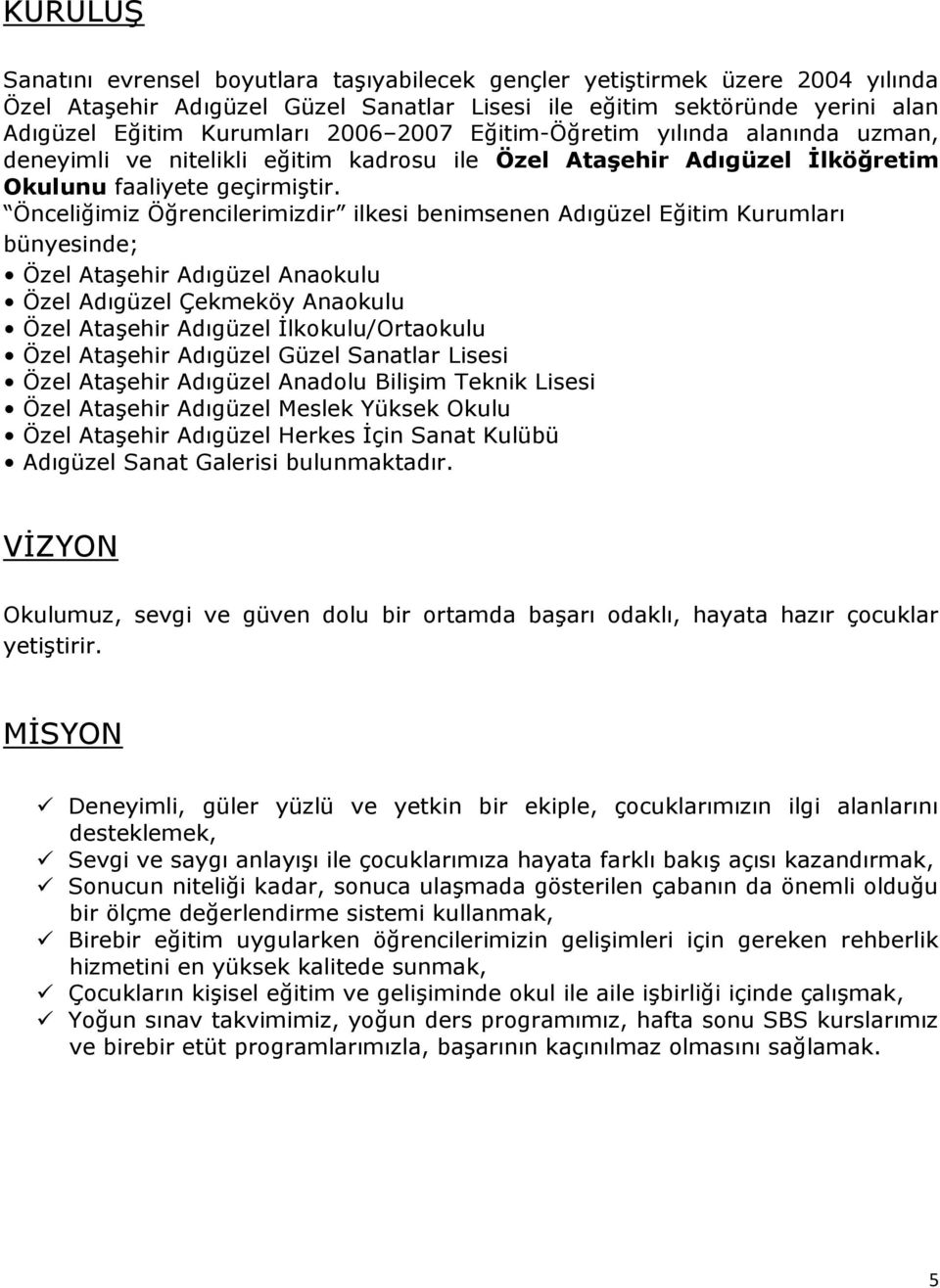 Önceliğimiz Öğrencilerimizdir ilkesi benimsenen Adıgüzel Eğitim Kurumları bünyesinde; Özel Ataşehir Adıgüzel Anaokulu Özel Adıgüzel Çekmeköy Anaokulu Özel Ataşehir Adıgüzel İlkokulu/Ortaokulu Özel