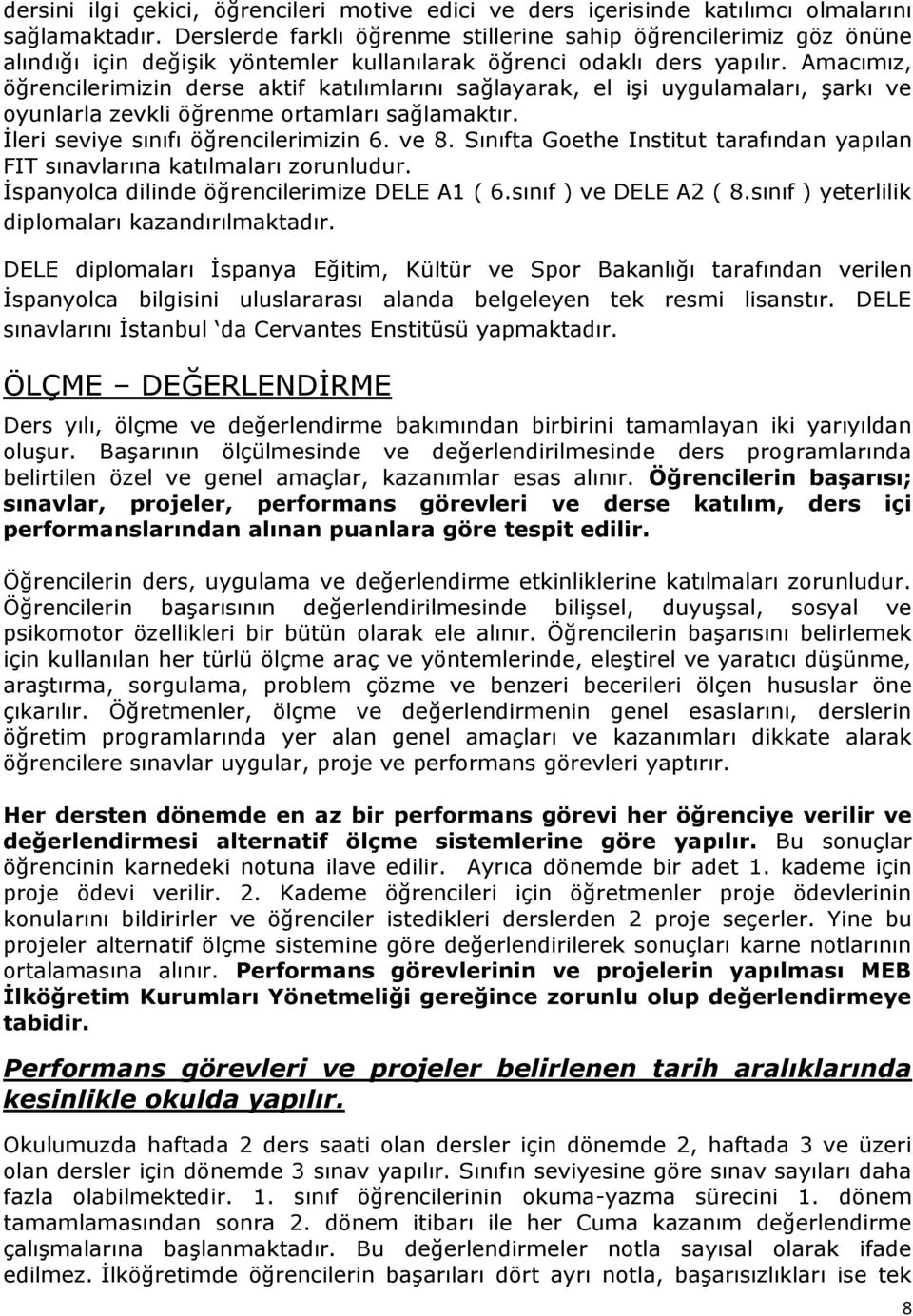 Amacımız, öğrencilerimizin derse aktif katılımlarını sağlayarak, el işi uygulamaları, şarkı ve oyunlarla zevkli öğrenme ortamları sağlamaktır. İleri seviye sınıfı öğrencilerimizin 6. ve 8.