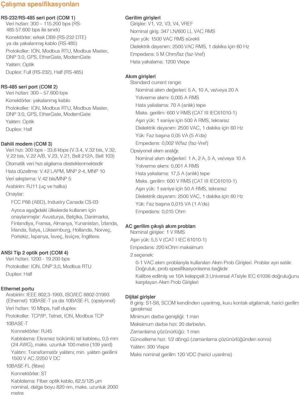 0, GPS, EtherGate, ModemGate Yalıtım: Optik Duplex: Full (RS-232), Half (RS-485) RS-485 seri port (COM 2) Veri hızları: 300 57.