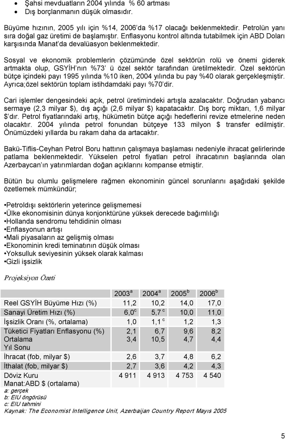 Sosyal ve ekonomik problemlerin çözümünde özel sektörün rolü ve önemi giderek artmakta olup, GSYİH nın %73 ü özel sektör tarafından üretilmektedir.