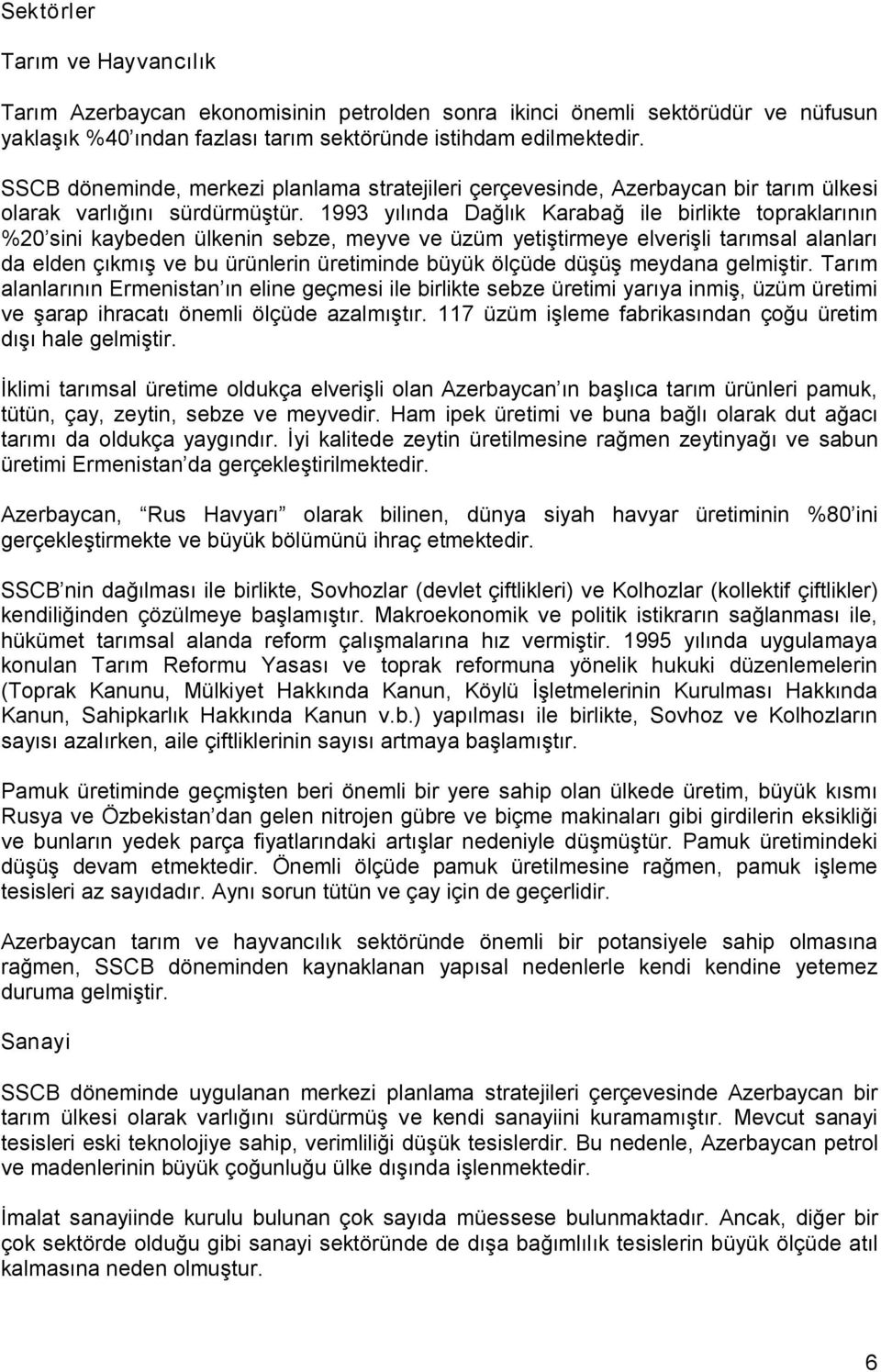 1993 yılında Dağlık Karabağ ile birlikte topraklarının %20 sini kaybeden ülkenin sebze, meyve ve üzüm yetiştirmeye elverişli tarımsal alanları da elden çıkmış ve bu ürünlerin üretiminde büyük ölçüde