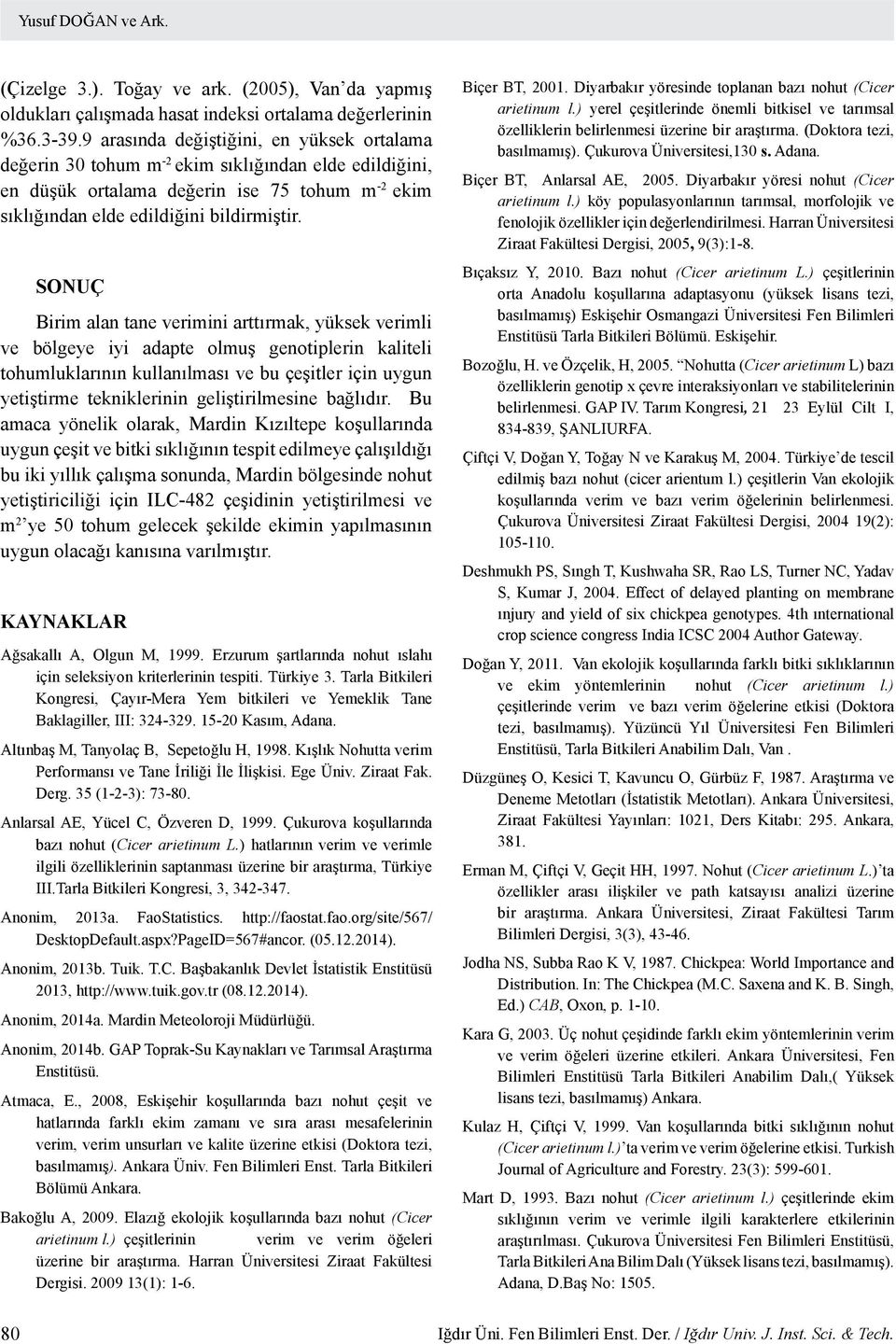 SONUÇ Birim alan tane verimini arttırmak, yüksek verimli ve bölgeye iyi adapte olmuş genotiplerin kaliteli tohumluklarının kullanılması ve bu çeşitler için uygun yetiştirme tekniklerinin