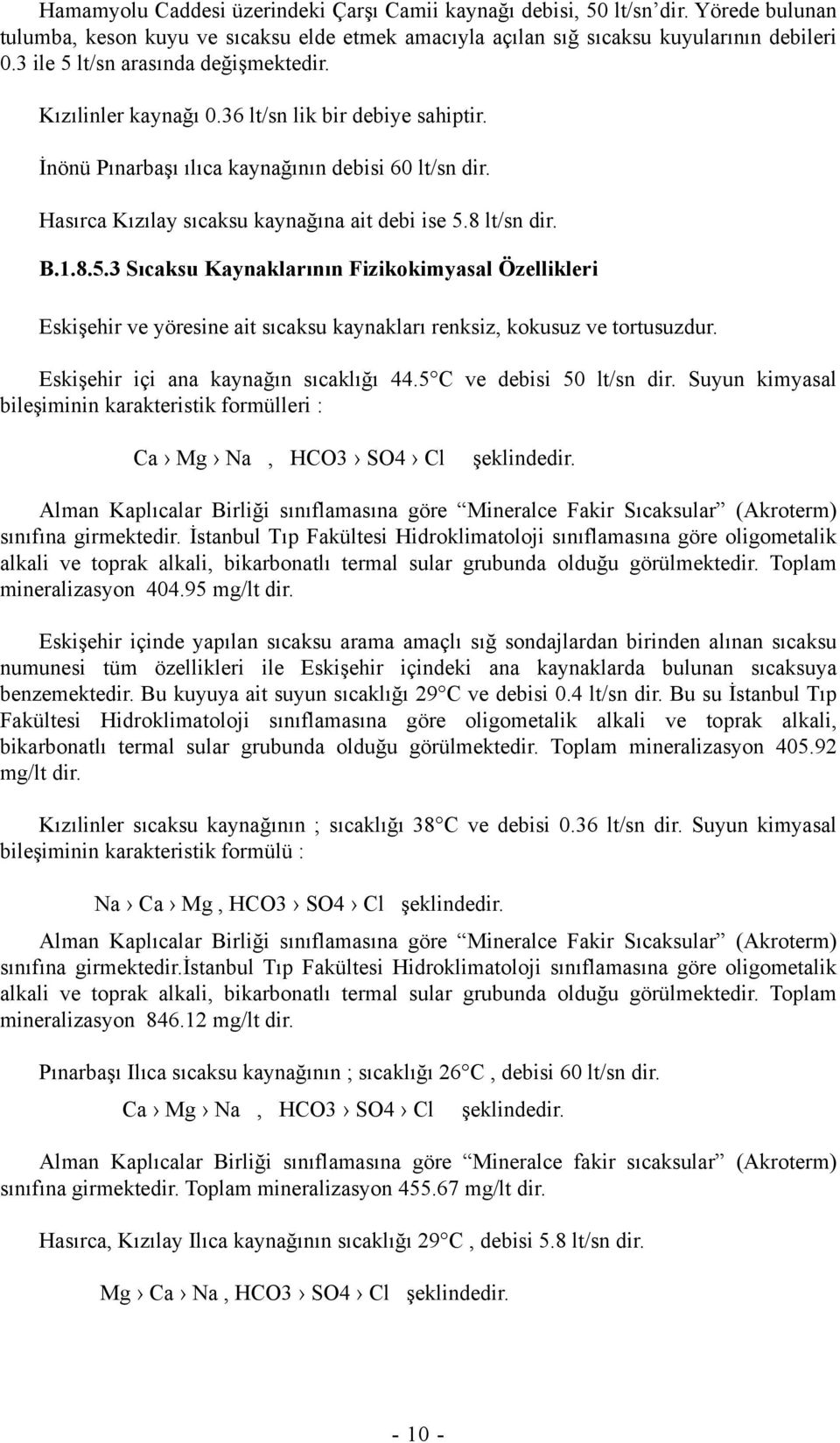 8 lt/sn dir. B.1.8.5.3 Sıcaksu Kaynaklarının Fizikokimyasal Özellikleri Eskişehir ve yöresine ait sıcaksu kaynakları renksiz, kokusuz ve tortusuzdur. Eskişehir içi ana kaynağın sıcaklığı 44.