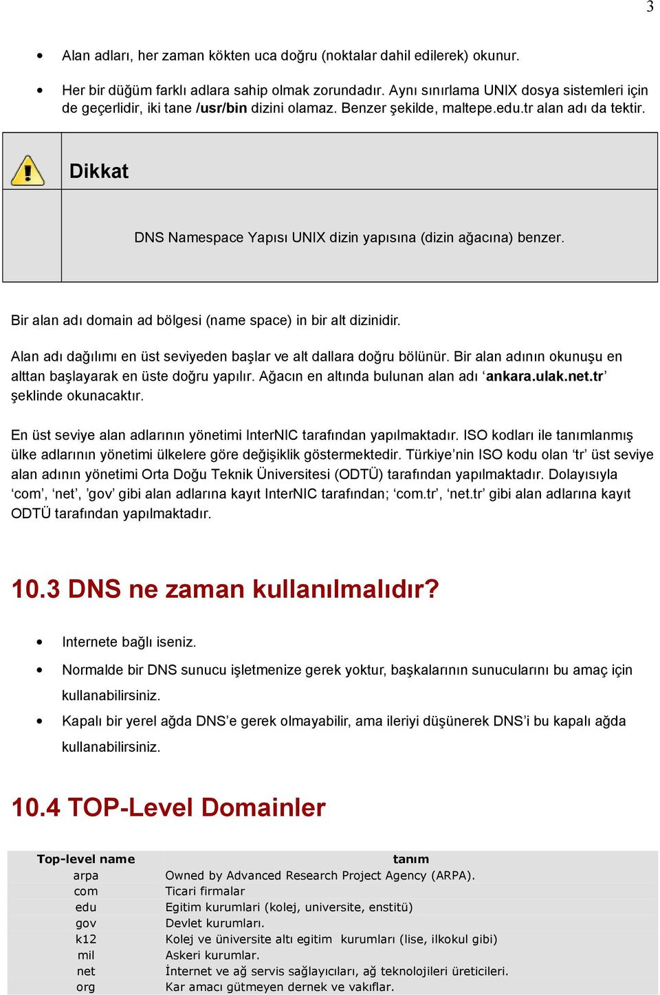 DNS Namespace Yapısı UNIX dizin yapısına (dizin ağacına) benzer. Bir alan adı domain ad bölgesi (name space) in bir alt dizinidir.