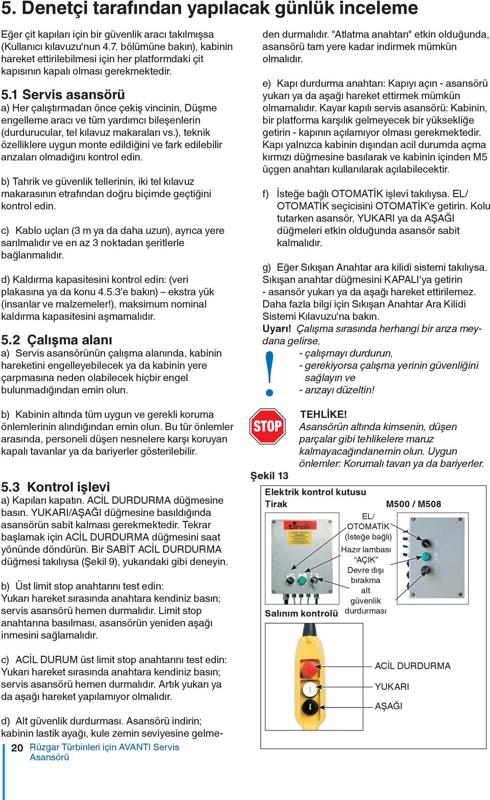 1 Servis asansörü a) Her çalıştırmadan önce çekiş vincinin, Düşme engelleme aracı ve tüm yardımcı bileşenlerin (durdurucular, tel kılavuz makaraları vs.