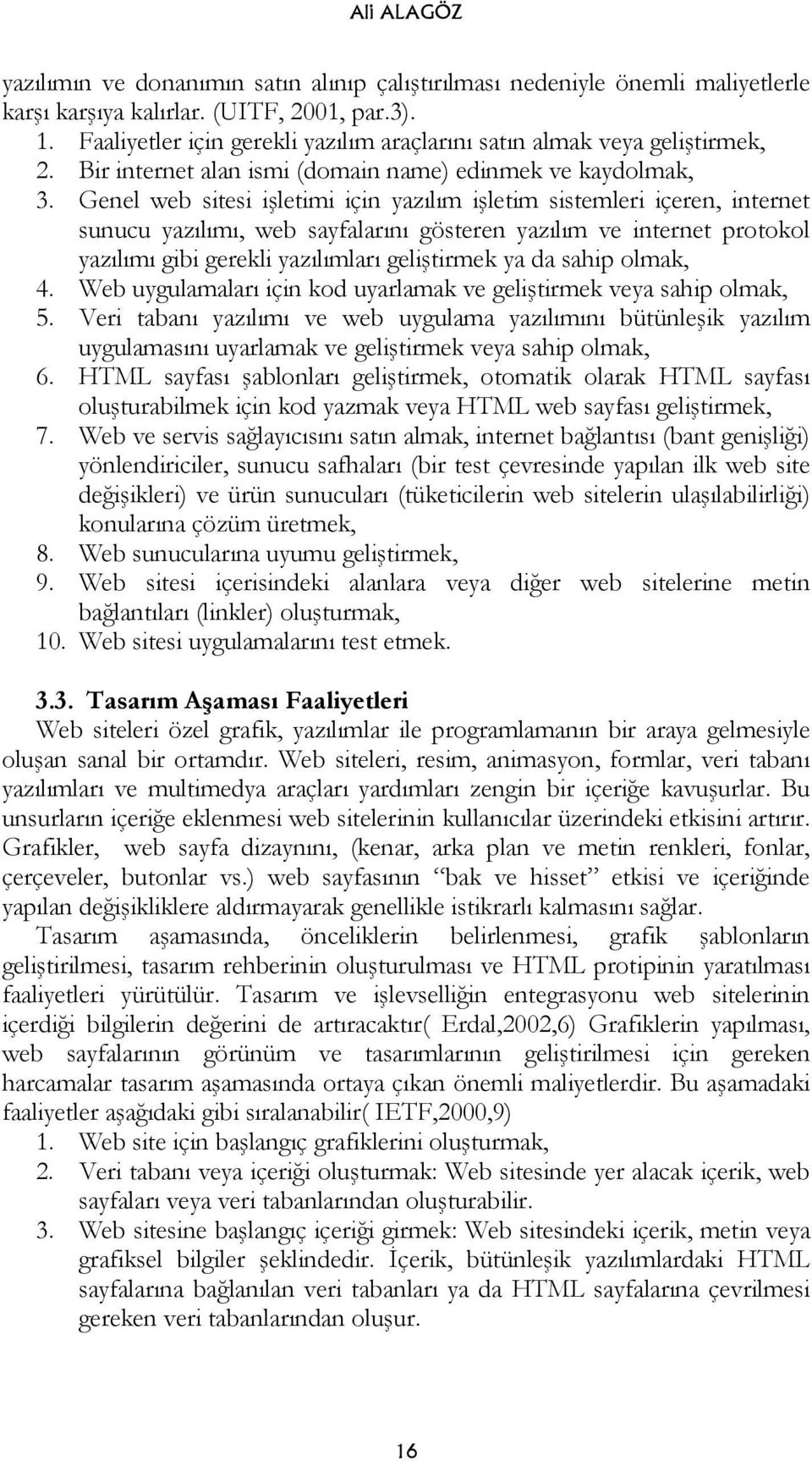 Genel web sitesi işletimi için yazılım işletim sistemleri içeren, internet sunucu yazılımı, web sayfalarını gösteren yazılım ve internet protokol yazılımı gibi gerekli yazılımları geliştirmek ya da