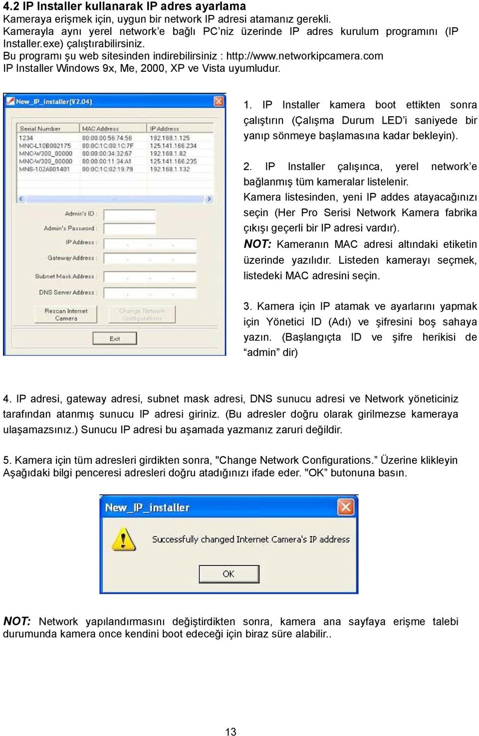 com IP Installer Windows 9x, Me, 2000, XP ve Vista uyumludur. 1. IP Installer kamera boot ettikten sonra çalıştırın (Çalışma Durum LED i saniyede bir yanıp sönmeye başlamasına kadar bekleyin). 2. IP Installer çalışınca, yerel network e bağlanmış tüm kameralar listelenir.