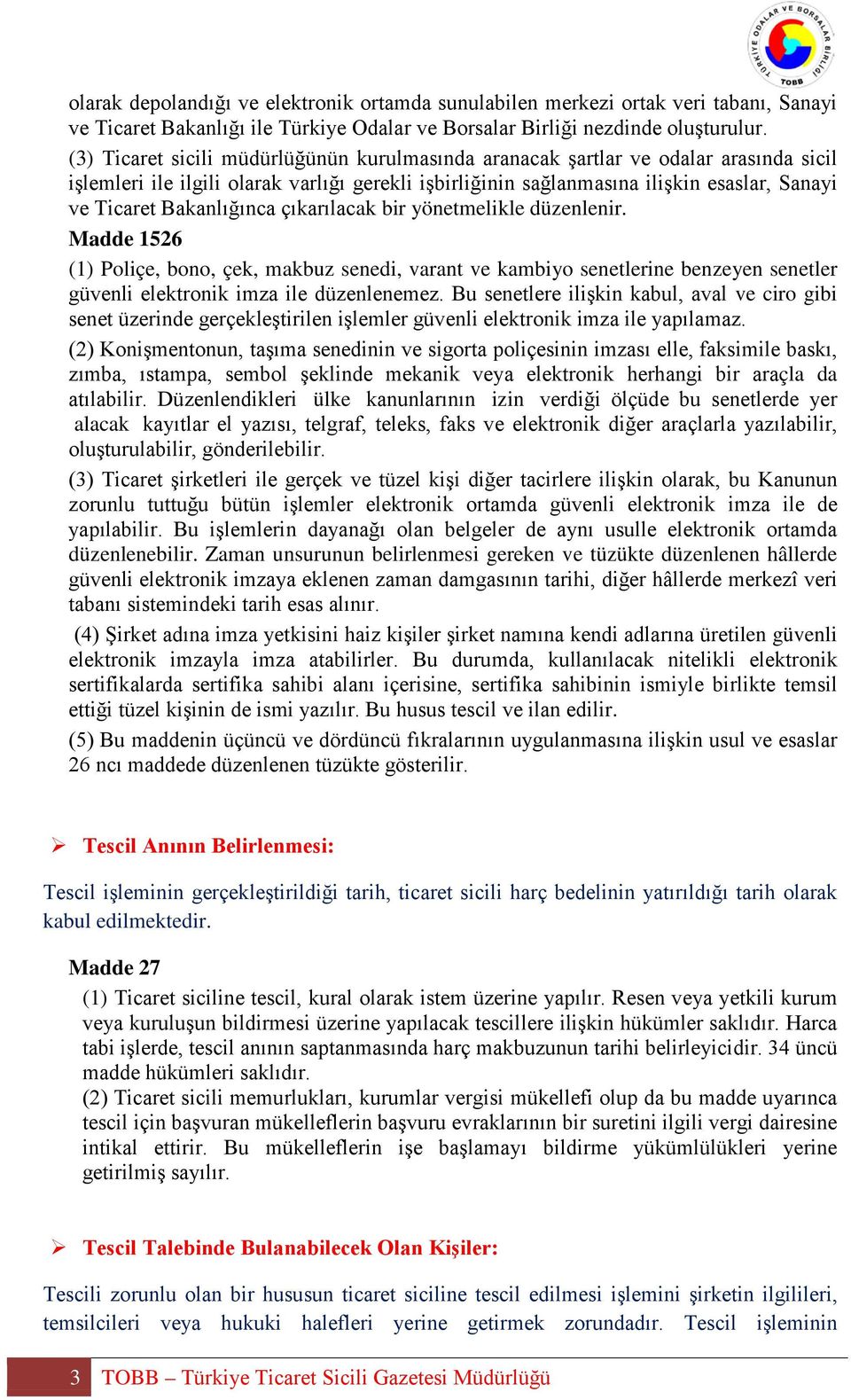 Bakanlığınca çıkarılacak bir yönetmelikle düzenlenir. Madde 1526 (1) Poliçe, bono, çek, makbuz senedi, varant ve kambiyo senetlerine benzeyen senetler güvenli elektronik imza ile düzenlenemez.