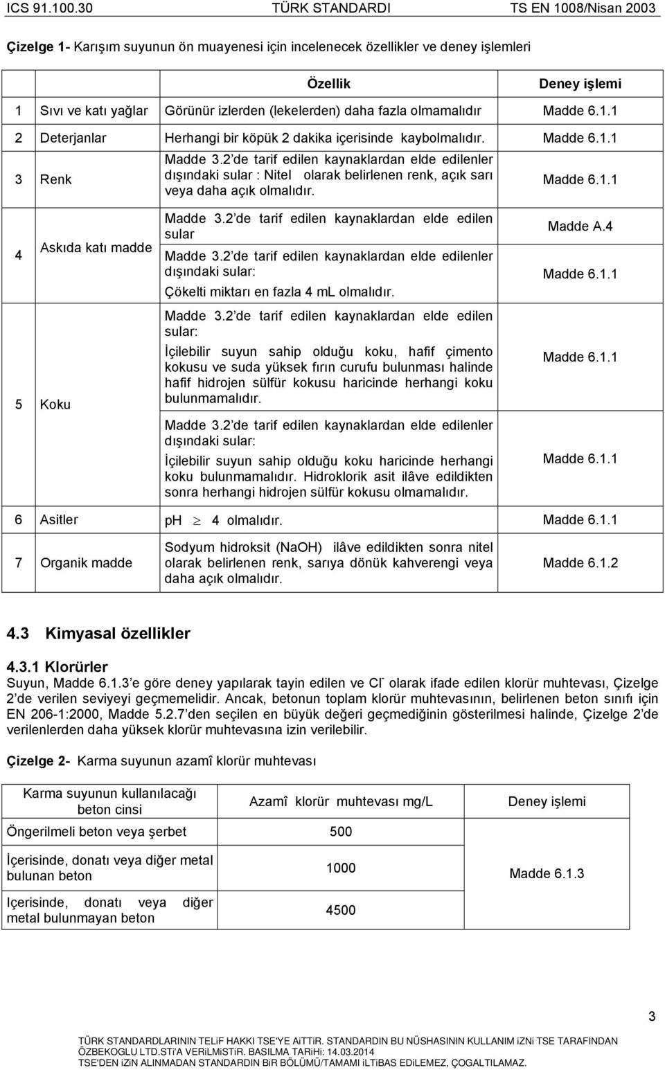 2 de tarif edilen kaynaklardan elde edilen sular Madde 3.2 de tarif edilen kaynaklardan elde edilenler dışındaki sular: Çökelti miktarı en fazla 4 ml olmalıdır. Madde A.4 Madde 6.1.1 5 Koku Madde 3.