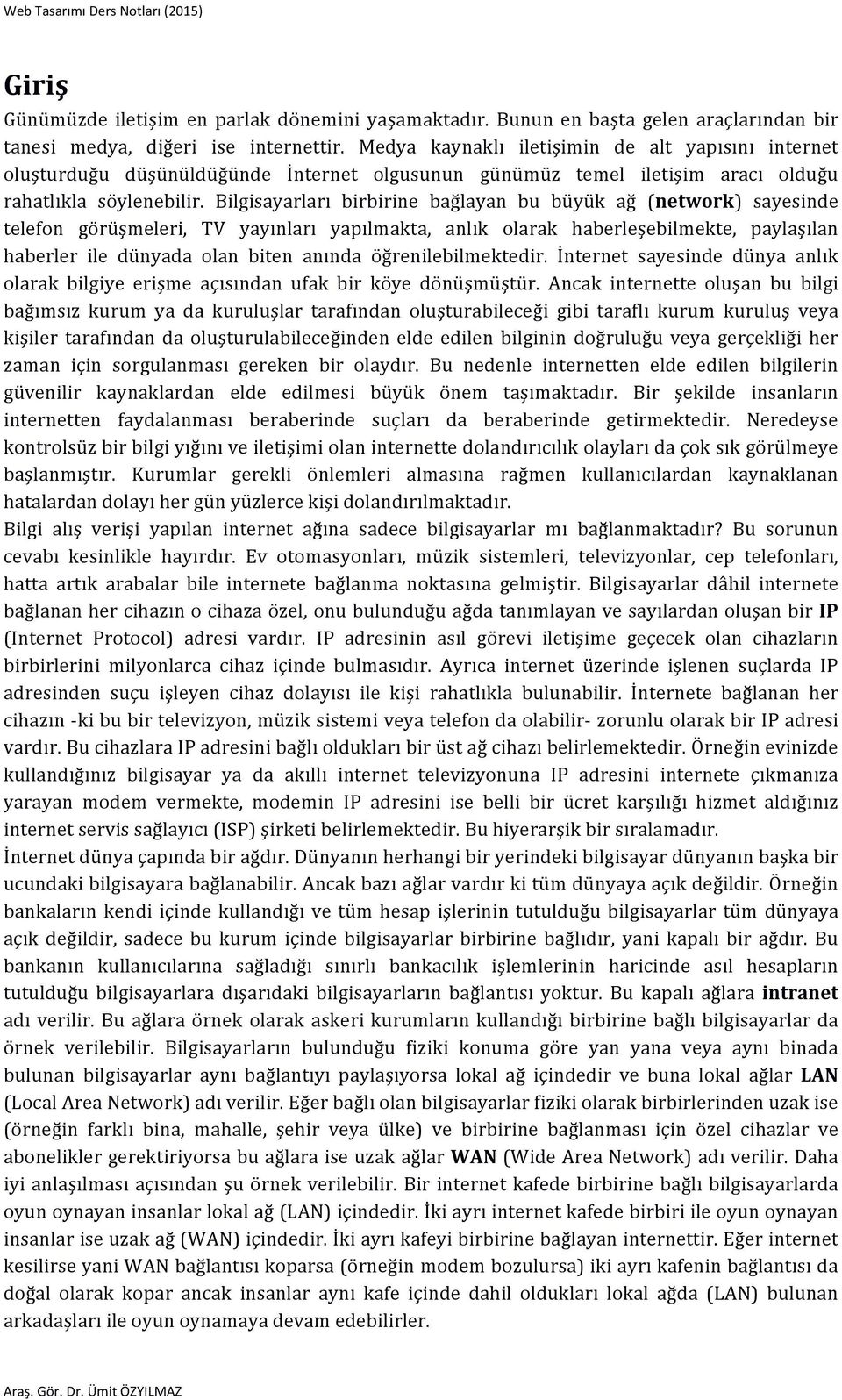 Bilgisayarları birbirine bağlayan bu büyük ağ (network) sayesinde telefon görüşmeleri, TV yayınları yapılmakta, anlık olarak haberleşebilmekte, paylaşılan haberler ile dünyada olan biten anında