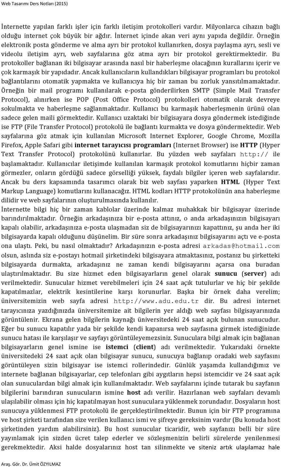 Bu protokoller bağlanan iki bilgisayar arasında nasıl bir haberleşme olacağının kurallarını içerir ve çok karmaşık bir yapıdadır.