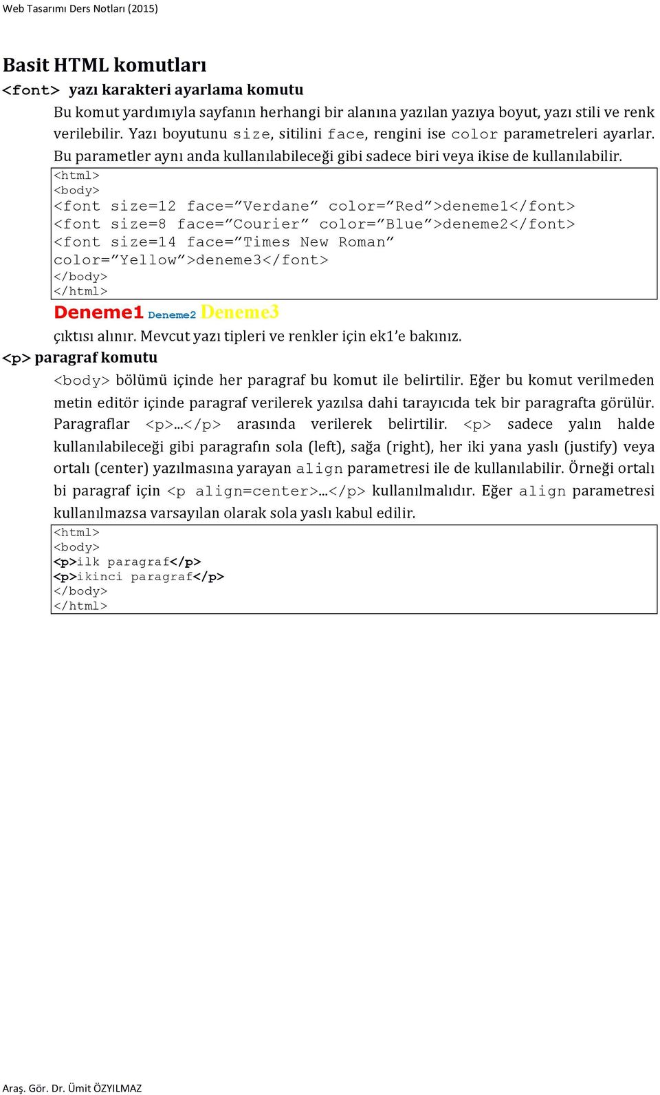 <font size=12 face= Verdane color= Red >deneme1</font> <font size=8 face= Courier color= Blue >deneme2</font> <font size=14 face= Times New Roman color= Yellow >deneme3</font> Deneme1 Deneme2 Deneme3