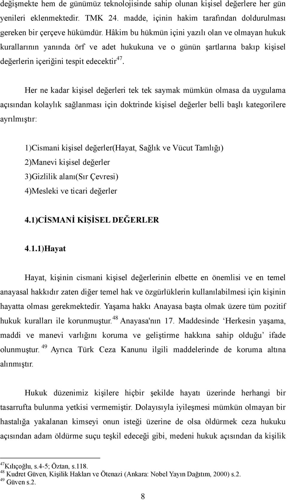 Her ne kadar kişisel değerleri tek tek saymak mümkün olmasa da uygulama açısından kolaylık sağlanması için doktrinde kişisel değerler belli başlı kategorilere ayrılmıştır: 1)Cismani kişisel