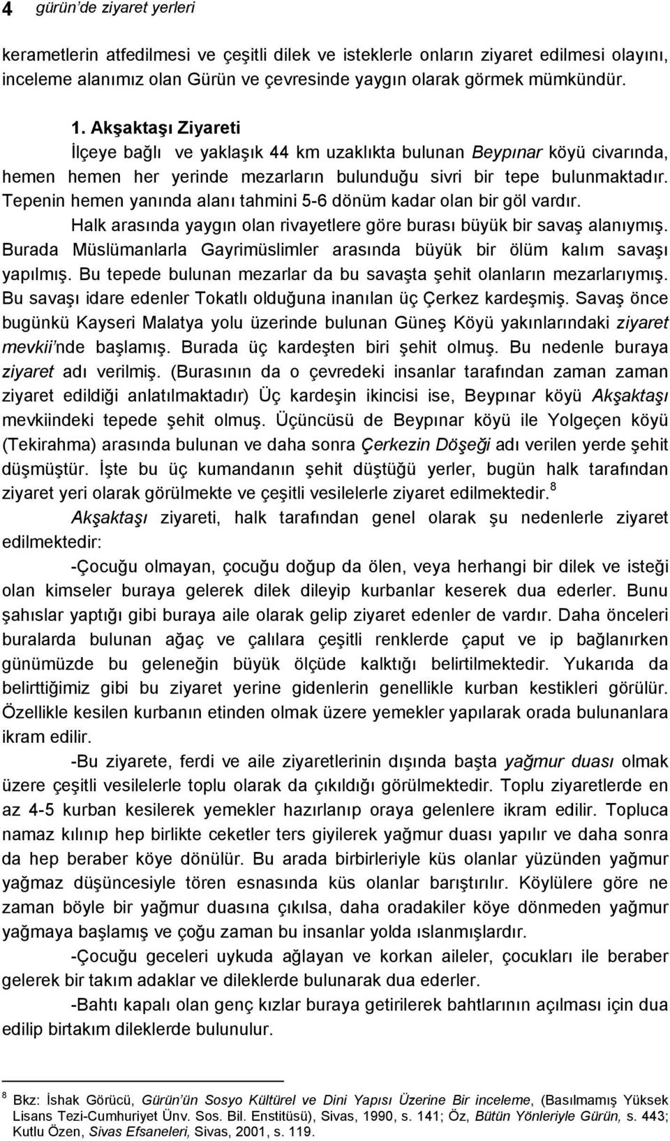 Tepenin hemen yanında alanı tahmini 5-6 dönüm kadar olan bir göl vardır. Halk arasında yaygın olan rivayetlere göre burası büyük bir savaş alanıymış.