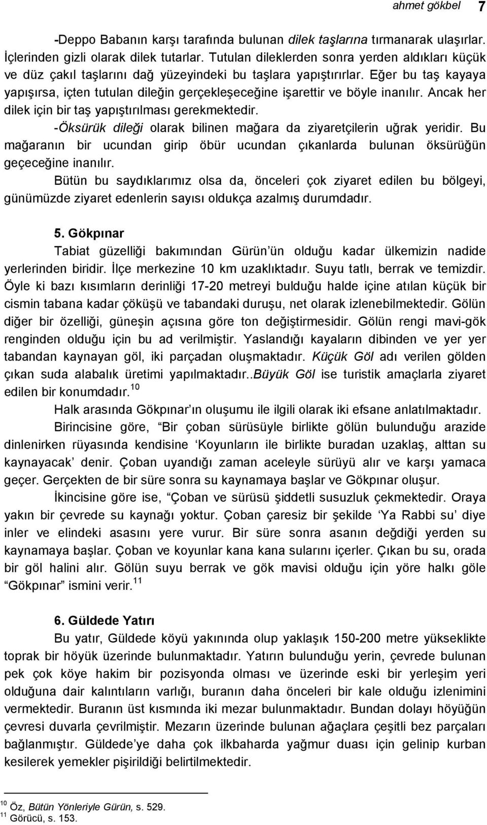 Eğer bu taş kayaya yapışırsa, içten tutulan dileğin gerçekleşeceğine işarettir ve böyle inanılır. Ancak her dilek için bir taş yapıştırılması gerekmektedir.