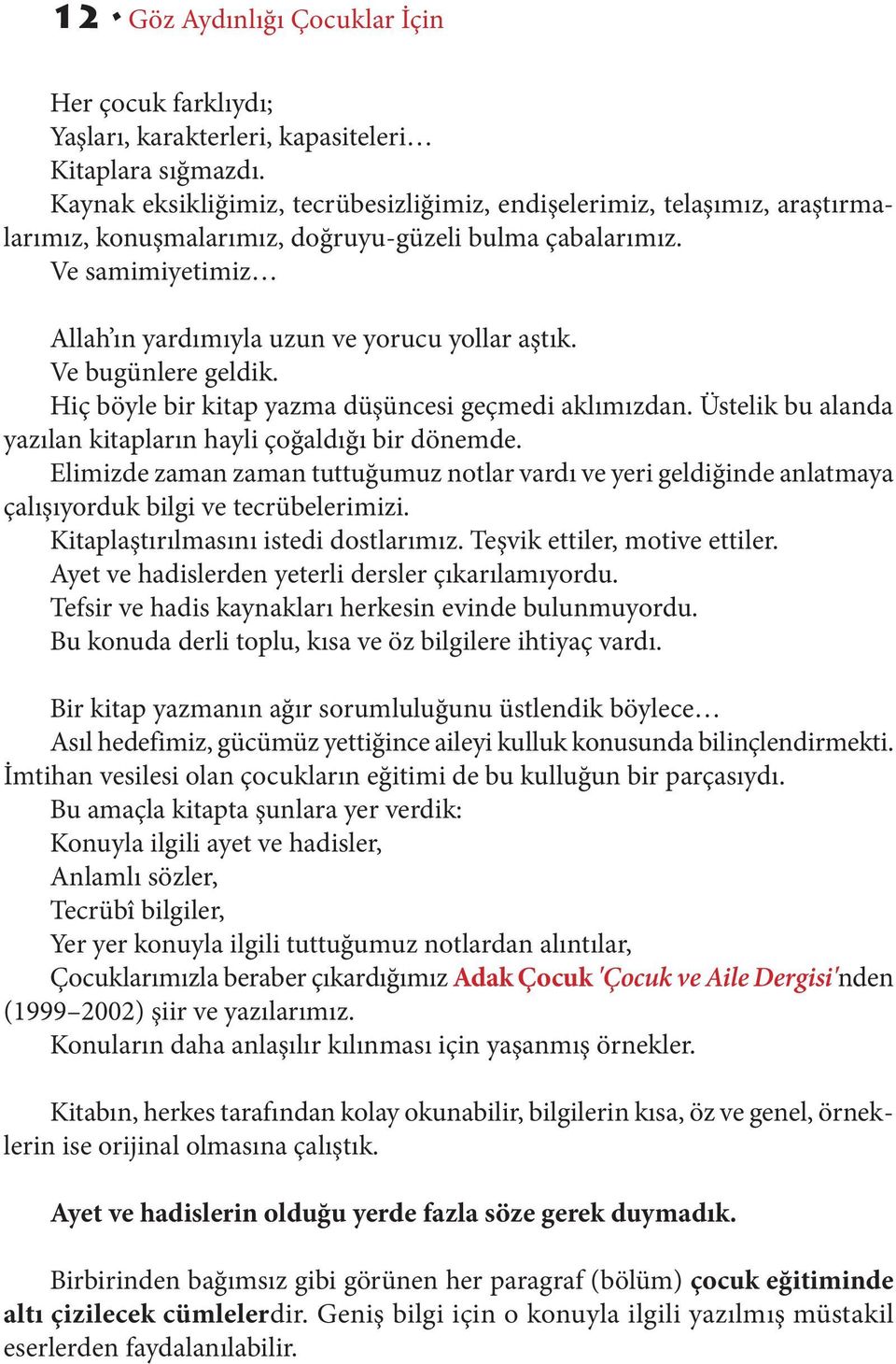 Ve bugünlere geldik. Hiç böyle bir kitap yazma düşüncesi geçmedi aklımızdan. Üstelik bu alanda yazılan kitapların hayli çoğaldığı bir dönemde.