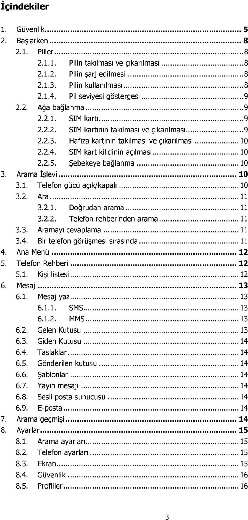 SIM kart kilidinin açılması... 10 2.2.5. Şebekeye bağlanma... 10 3. Arama İşlevi... 10 3.1. Telefon gücü açık/kapalı... 10 3.2. Ara... 11 3.2.1. Doğrudan arama... 11 3.2.2. Telefon rehberinden arama.