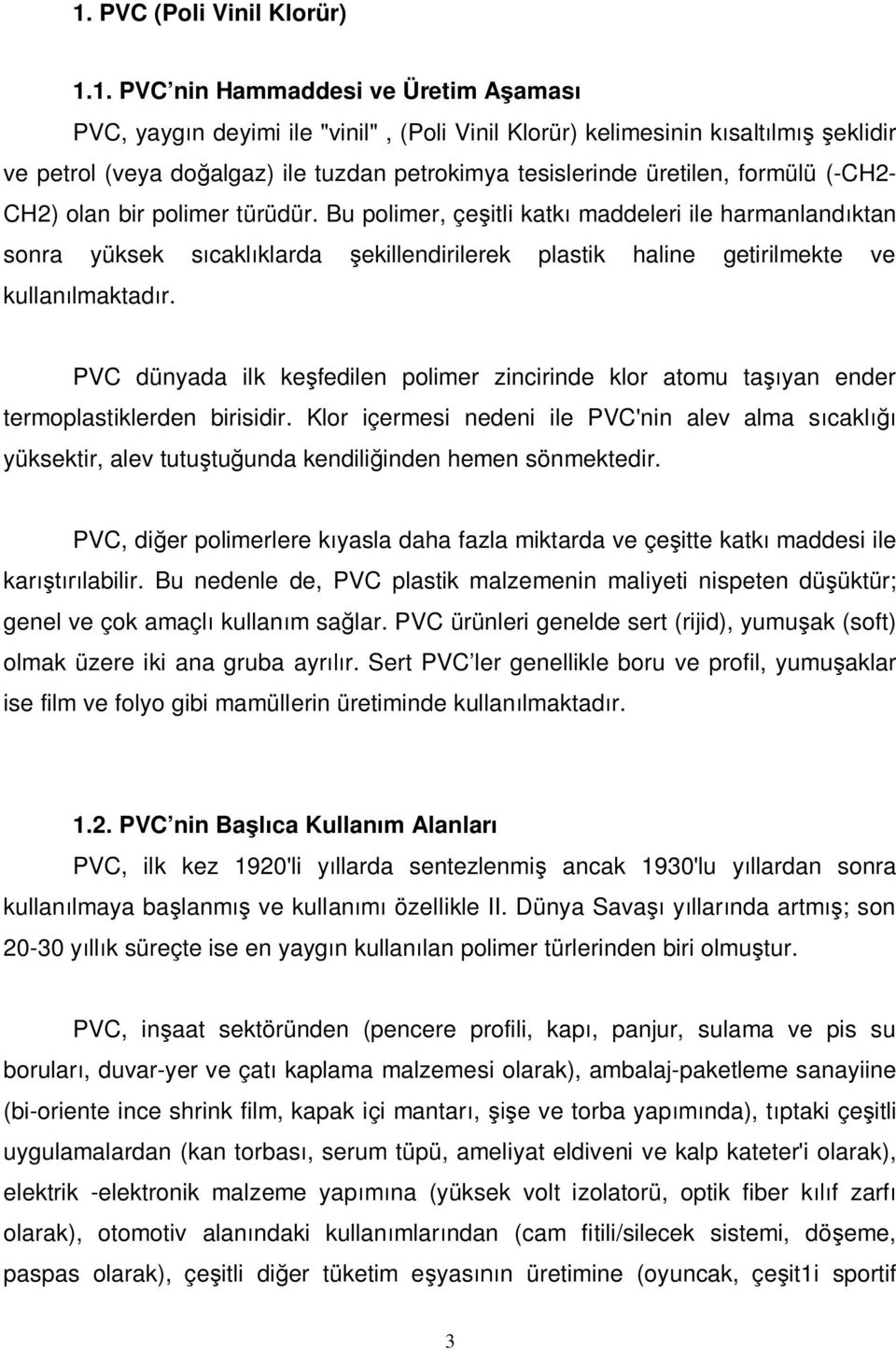 Bu polimer, çe itli katk maddeleri ile harmanland ktan sonra yüksek s cakl klarda ekillendirilerek plastik haline getirilmekte ve kullan lmaktad r.