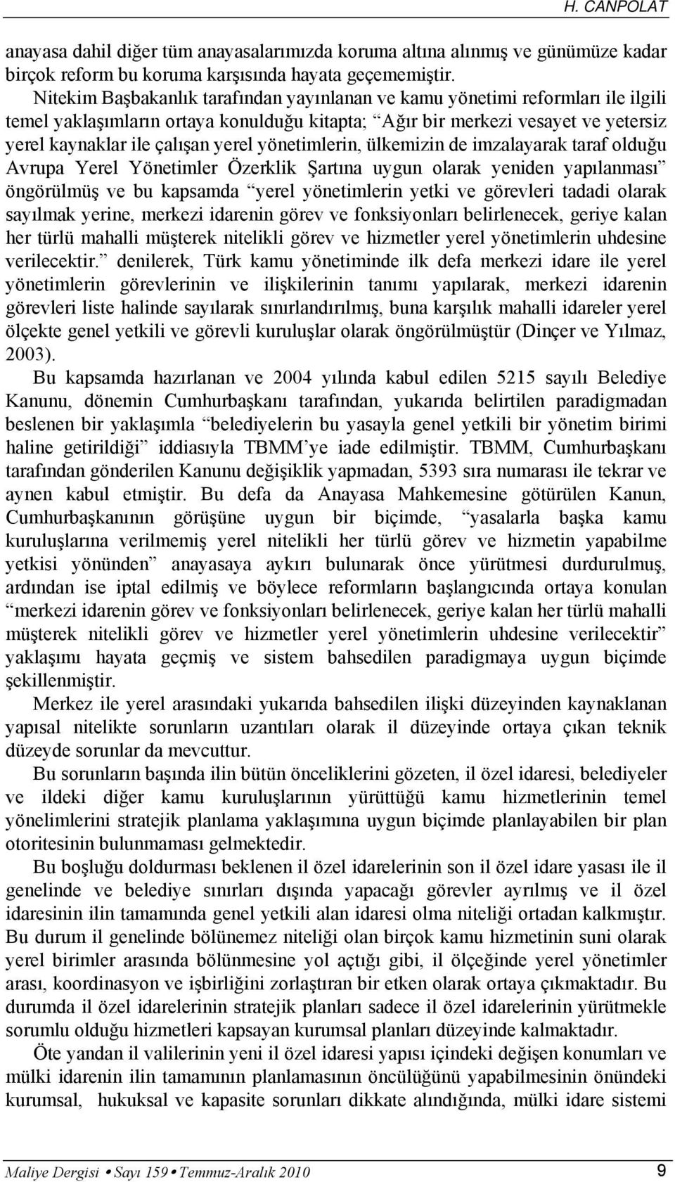 yönetimlerin, ülkemizin de imzalayarak taraf olduğu Avrupa Yerel Yönetimler Özerklik Şartına uygun olarak yeniden yapılanması öngörülmüş ve bu kapsamda yerel yönetimlerin yetki ve görevleri tadadi