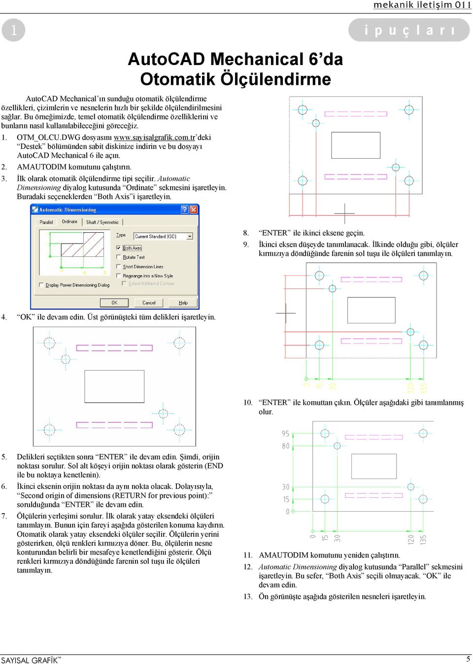 tr deki Destek bölümünden sabit diskinize indirin ve bu dosyayı AutoCAD Mechanical 6 ile açın. 2. AMAUTODIM komutunu çalıştırın. 3. İlk olarak otomatik ölçülendirme tipi seçilir.