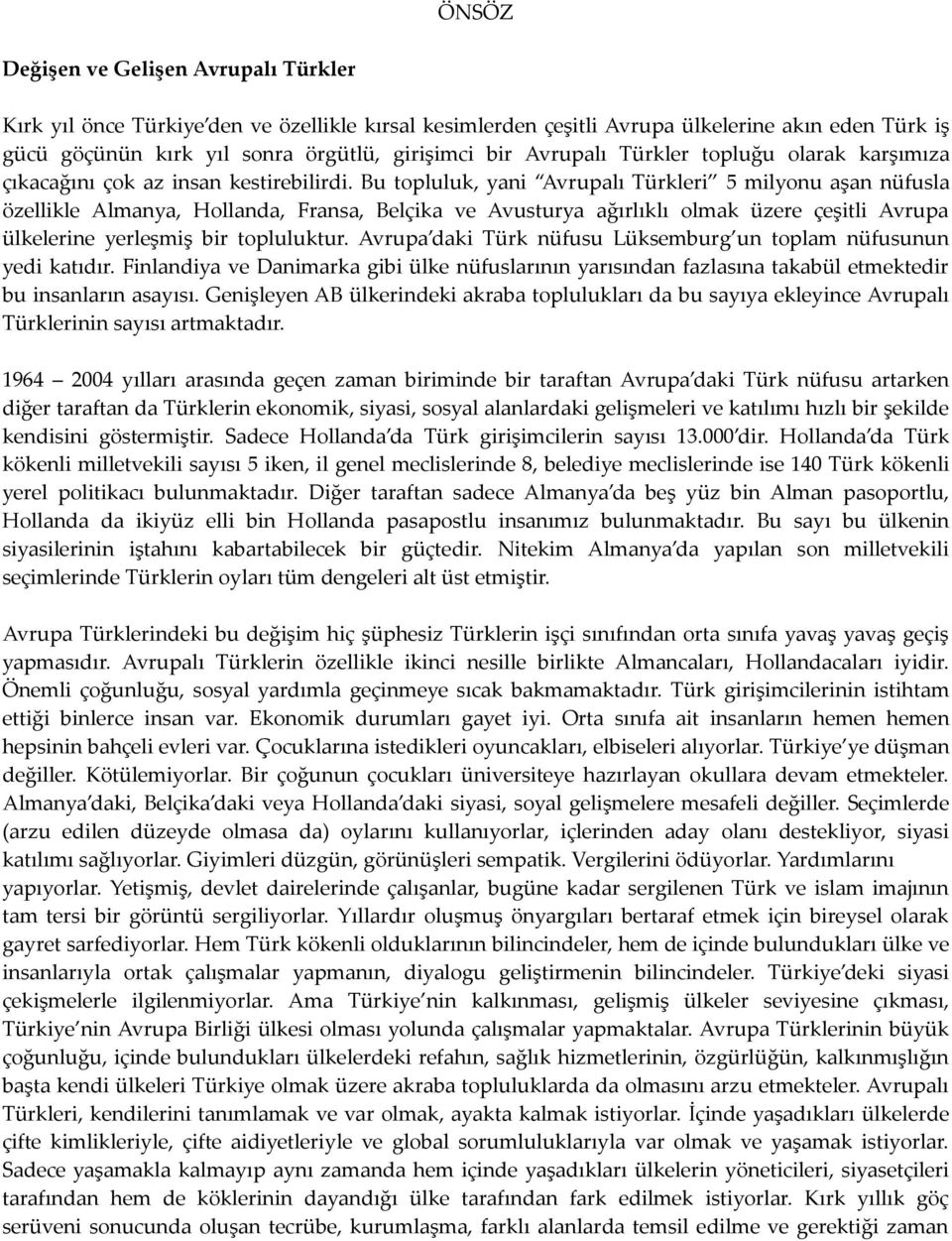 Bu topluluk, yani Avrupalı Türkleri 5 milyonu aşan nüfusla özellikle Almanya, Hollanda, Fransa, Belçika ve Avusturya ağırlıklı olmak üzere çeşitli Avrupa ülkelerine yerleşmiş bir topluluktur.