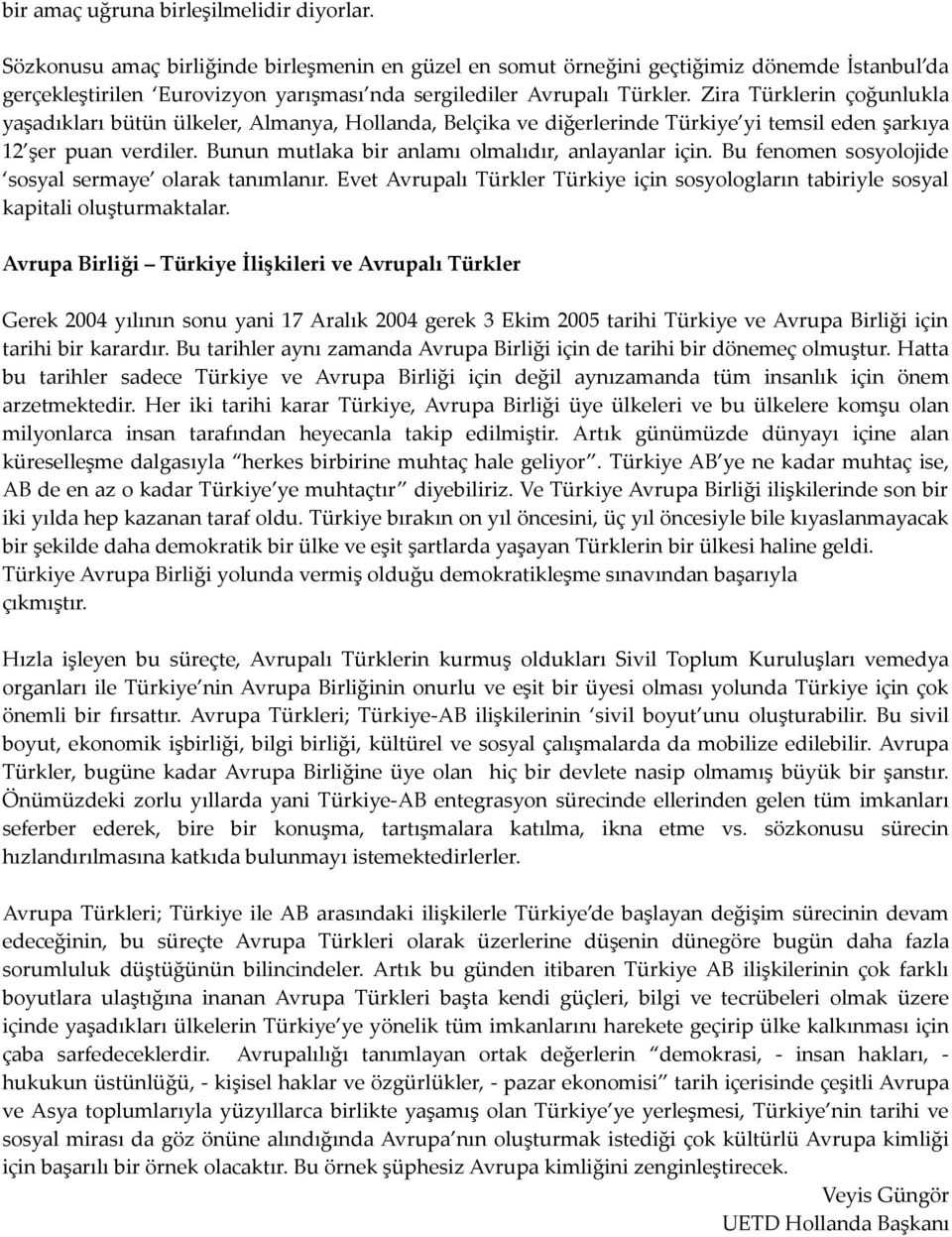 Zira Türklerin çoğunlukla yaşadıkları bütün ülkeler, Almanya, Hollanda, Belçika ve diğerlerinde Türkiye yi temsil eden şarkıya 12 şer puan verdiler.