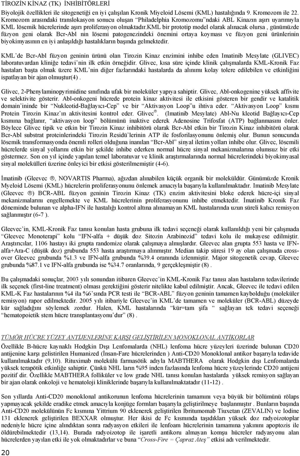 kml bir prototip model olarak alınacak olursa, günümüzde füzyon geni olarak Bcr-Abl nin lösemi patogenezindeki önemini ortaya koyması ve füzyon geni ürünlerinin biyokimyasının en iyi anlaşıldığı