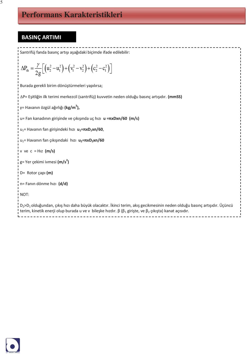 (mmss) γ= Havanın özgül ağırlığı (kg/m 3 ), u= Fan kanadının girişinde ve çıkışında uç hızı u =πxdxn/60 (m/s) u 1 = Havanın fan girişindeki hızı u 1 =πxd 1 xn/60, u 1 = Havanın fan çıkışındaki hızı u