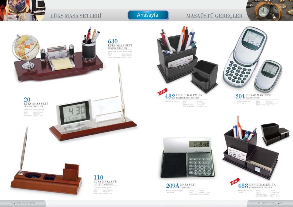 makinesi, saat, takvim, alarm HESAP MAKİNESİ CALCULATOR : 10,5 x 6,7 x 1,6 cm I : 4 cm x 4 cm 110 LÜKS MASA SETİ LUXURY TABLE SET Kartvizitlik, kalem, ataçlık : 20 x 10 cm I : 18 cm x 2 cm 209A Hesap